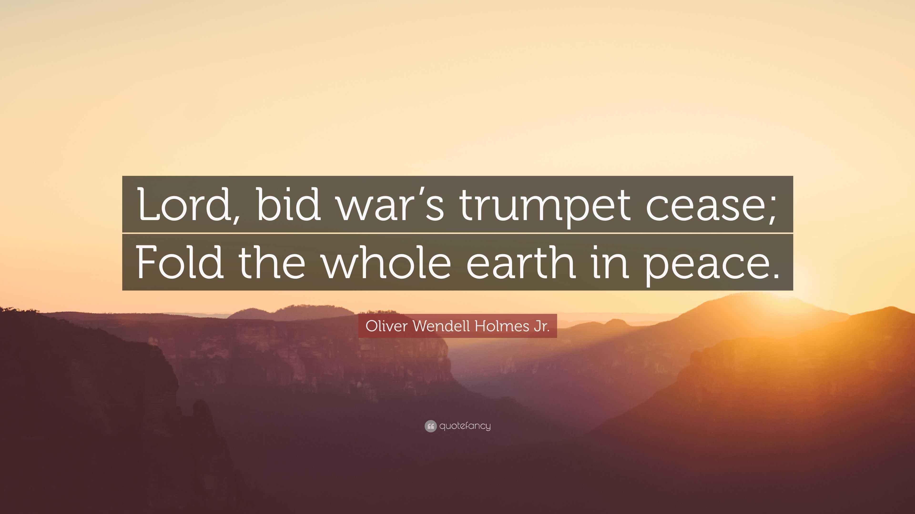 Oliver Wendell Holmes Jr. Quote: “Lord, bid war’s trumpet cease; Fold