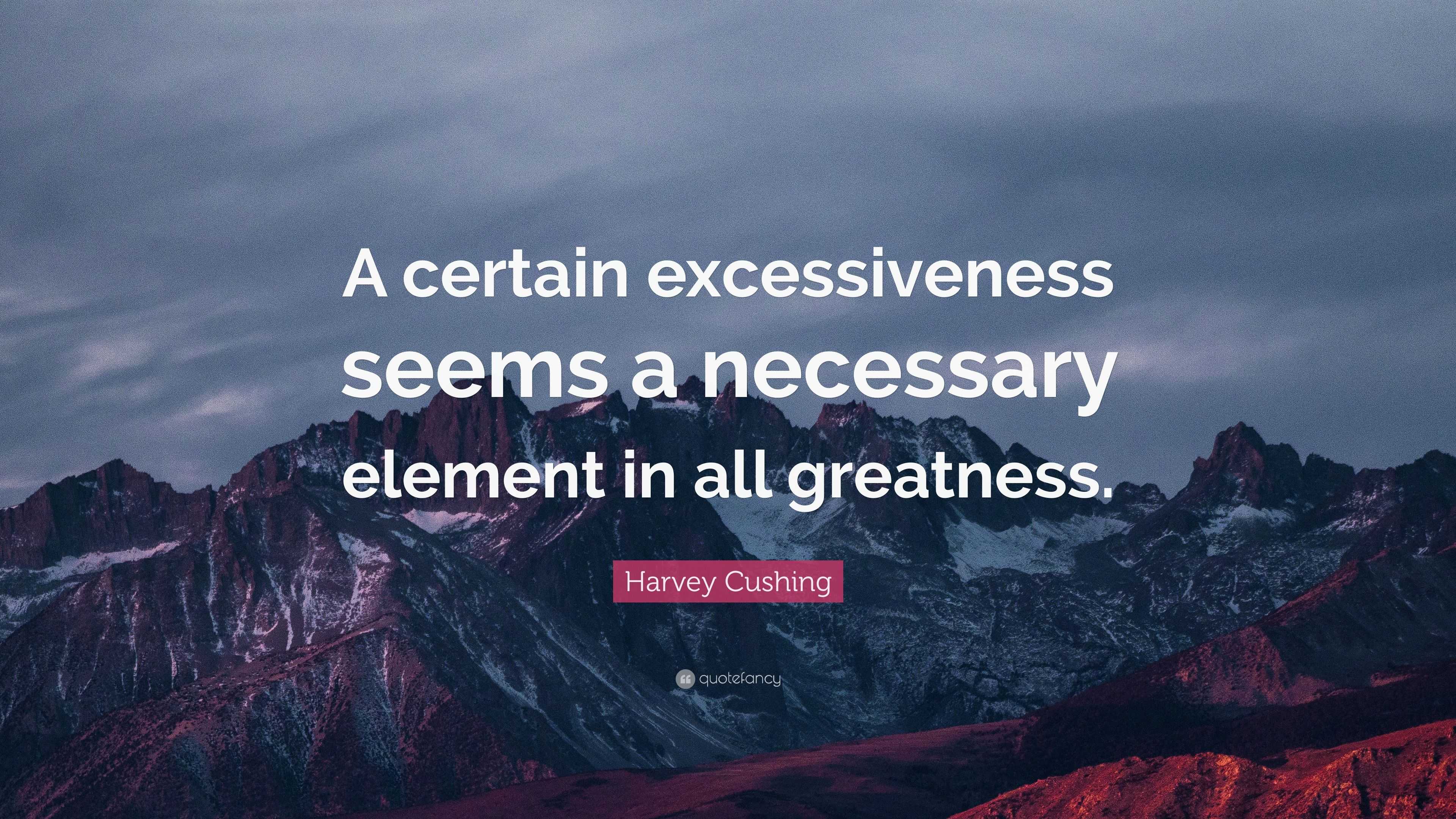 Harvey Cushing Quote: “A certain excessiveness seems a necessary