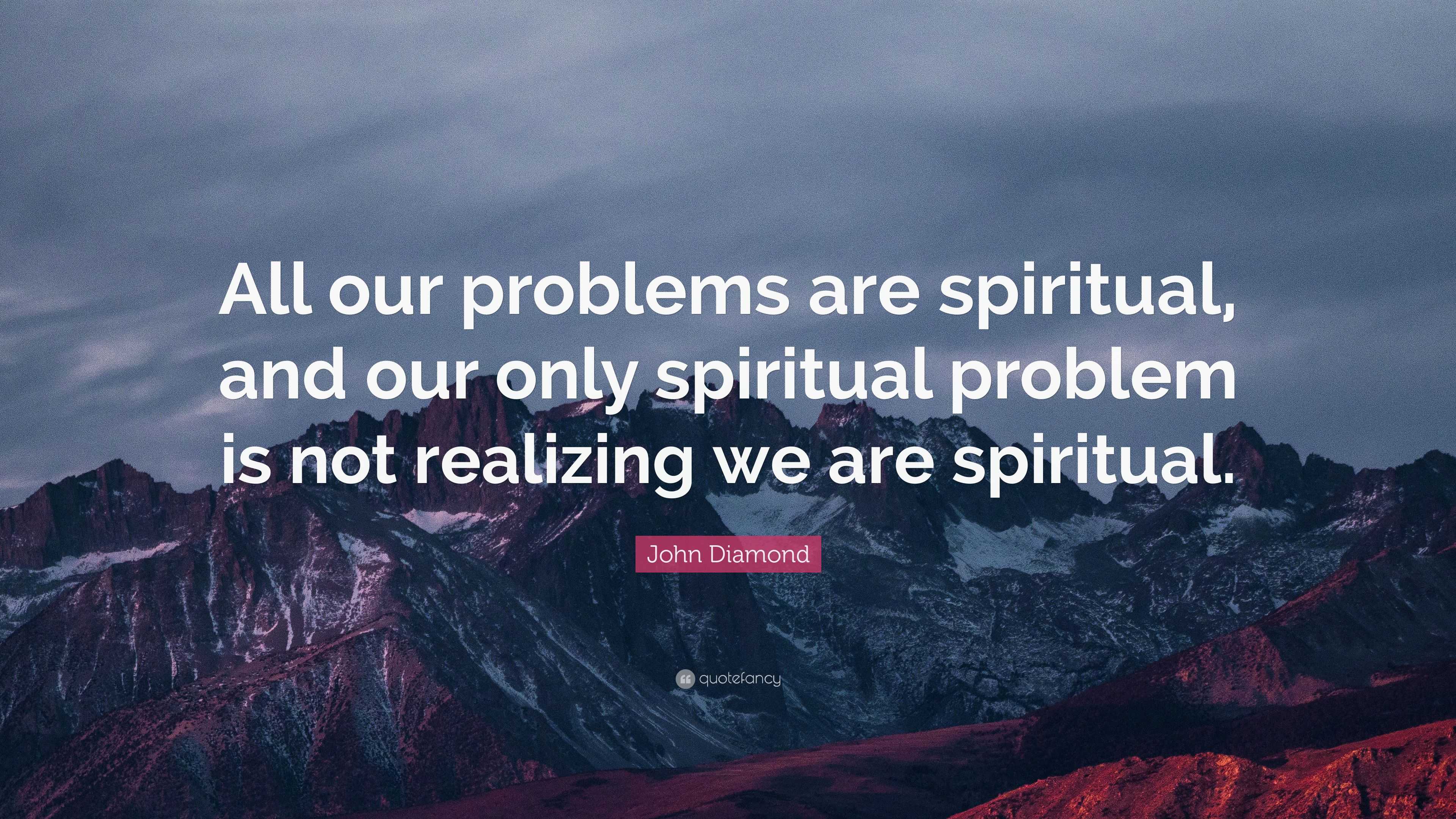 John Diamond Quote: “All our problems are spiritual, and our only ...