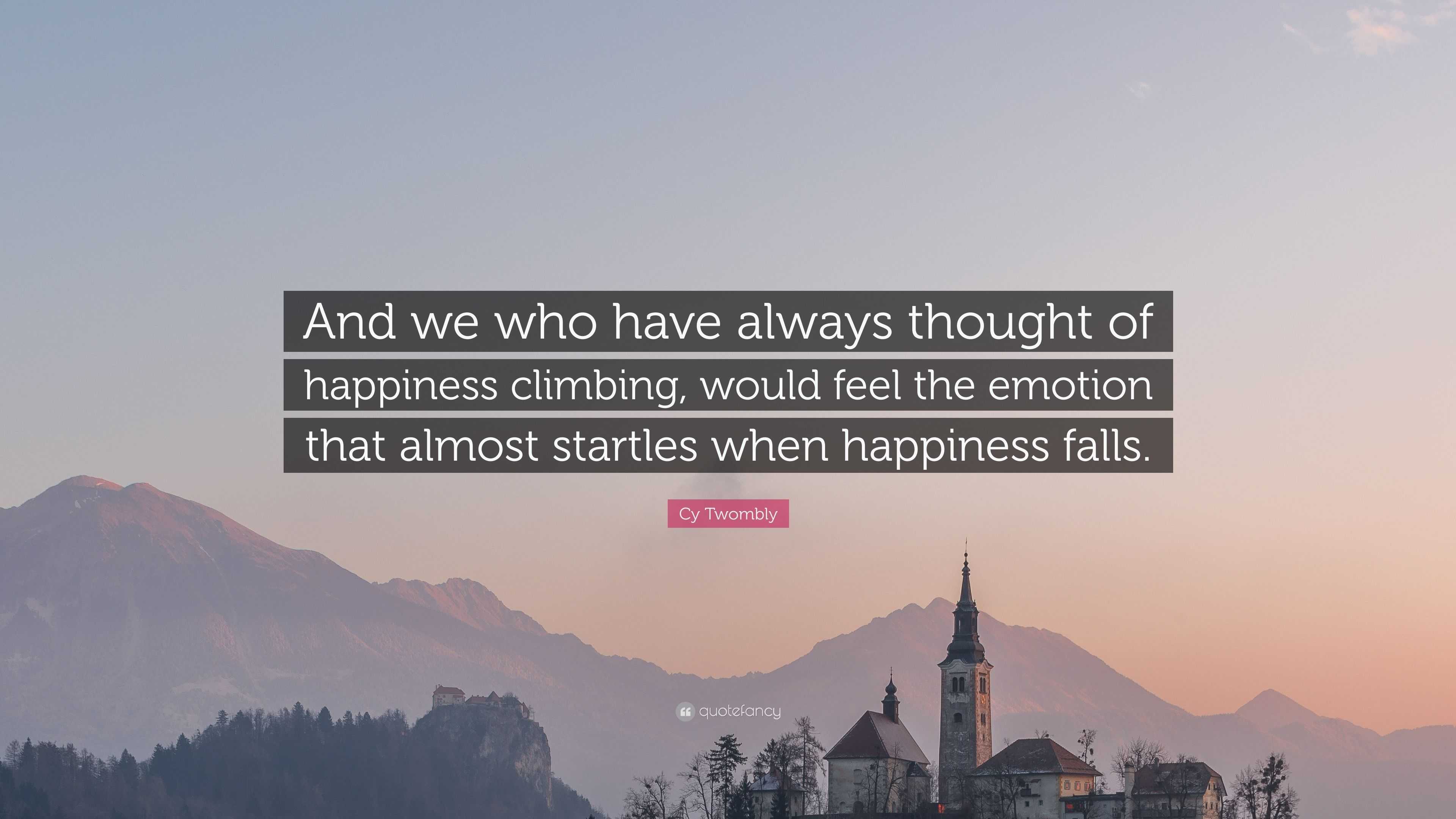 Cy Twombly Quote: “And we who have always thought of happiness climbing ...