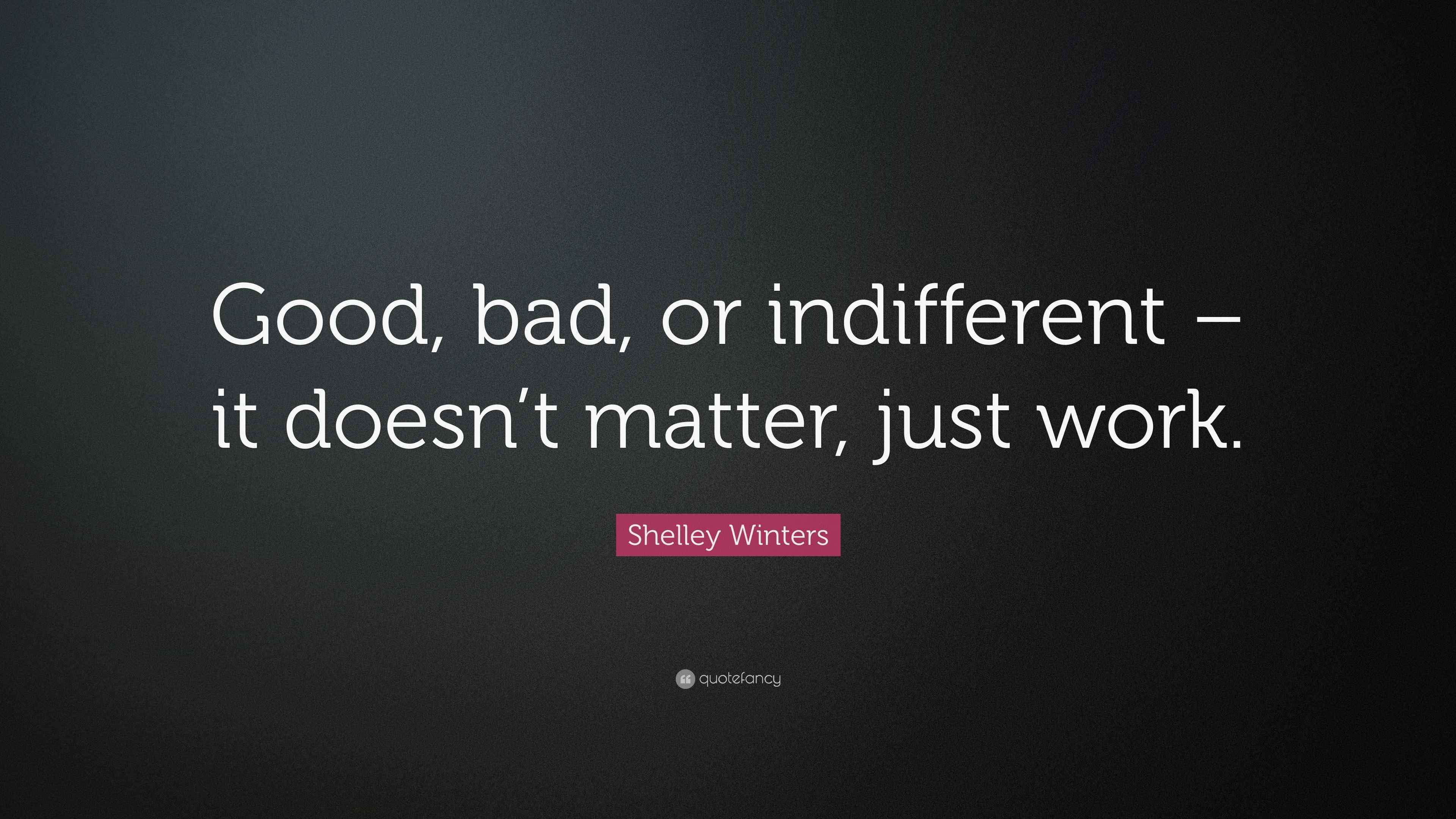 Shelley Winters Quote: “Good, bad, or indifferent – it doesn’t matter ...