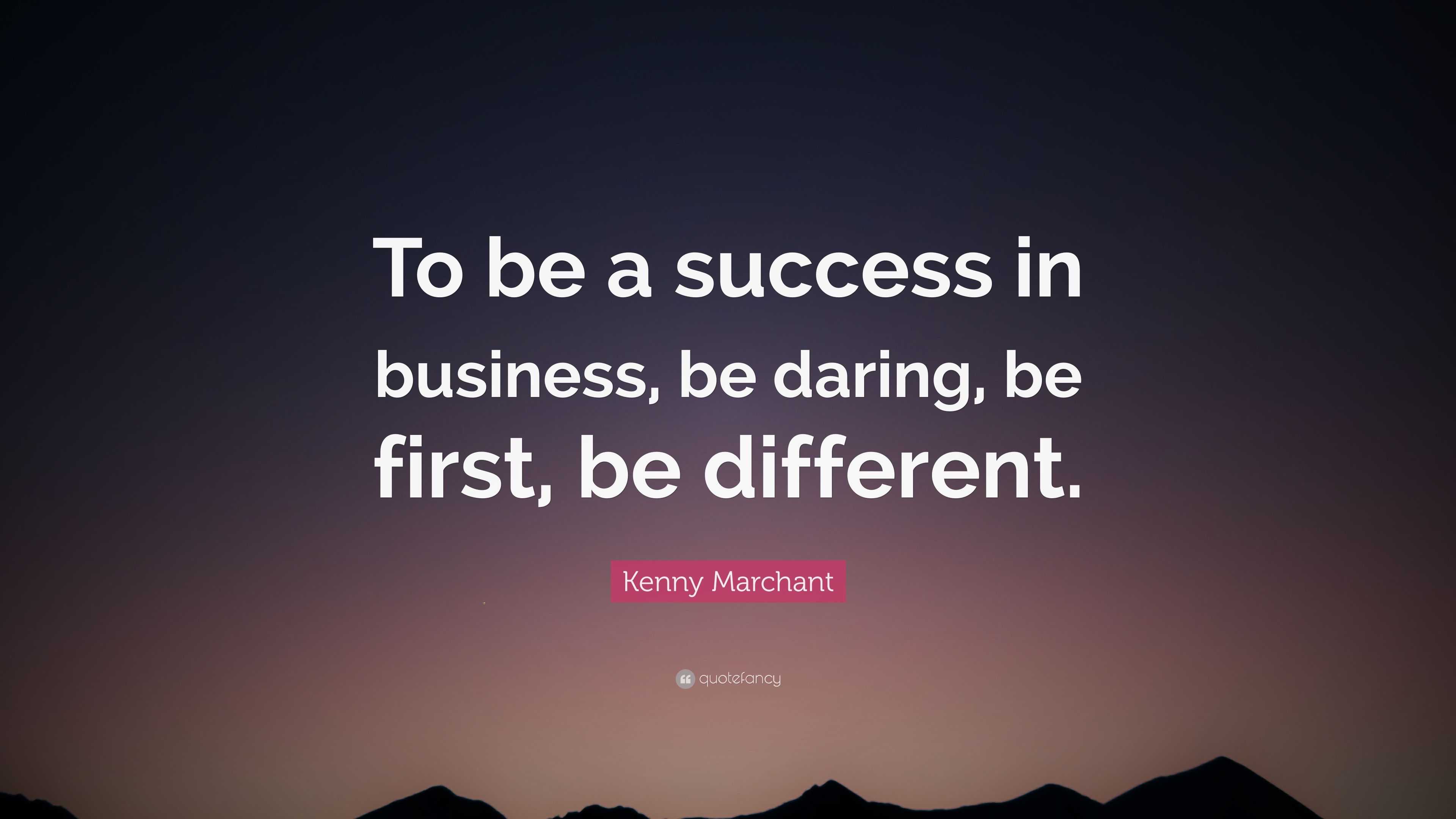 Kenny Marchant Quote: “to Be A Success In Business, Be Daring, Be First 