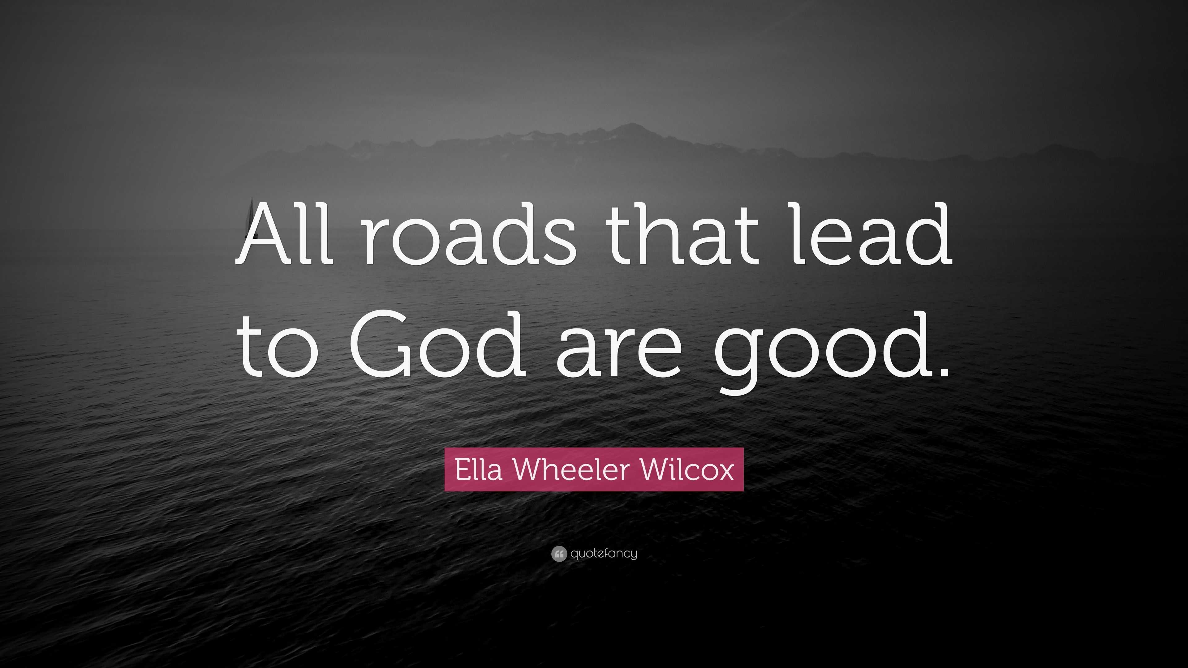 Ella Wheeler Wilcox Quote: “All roads that lead to God are good.” (9