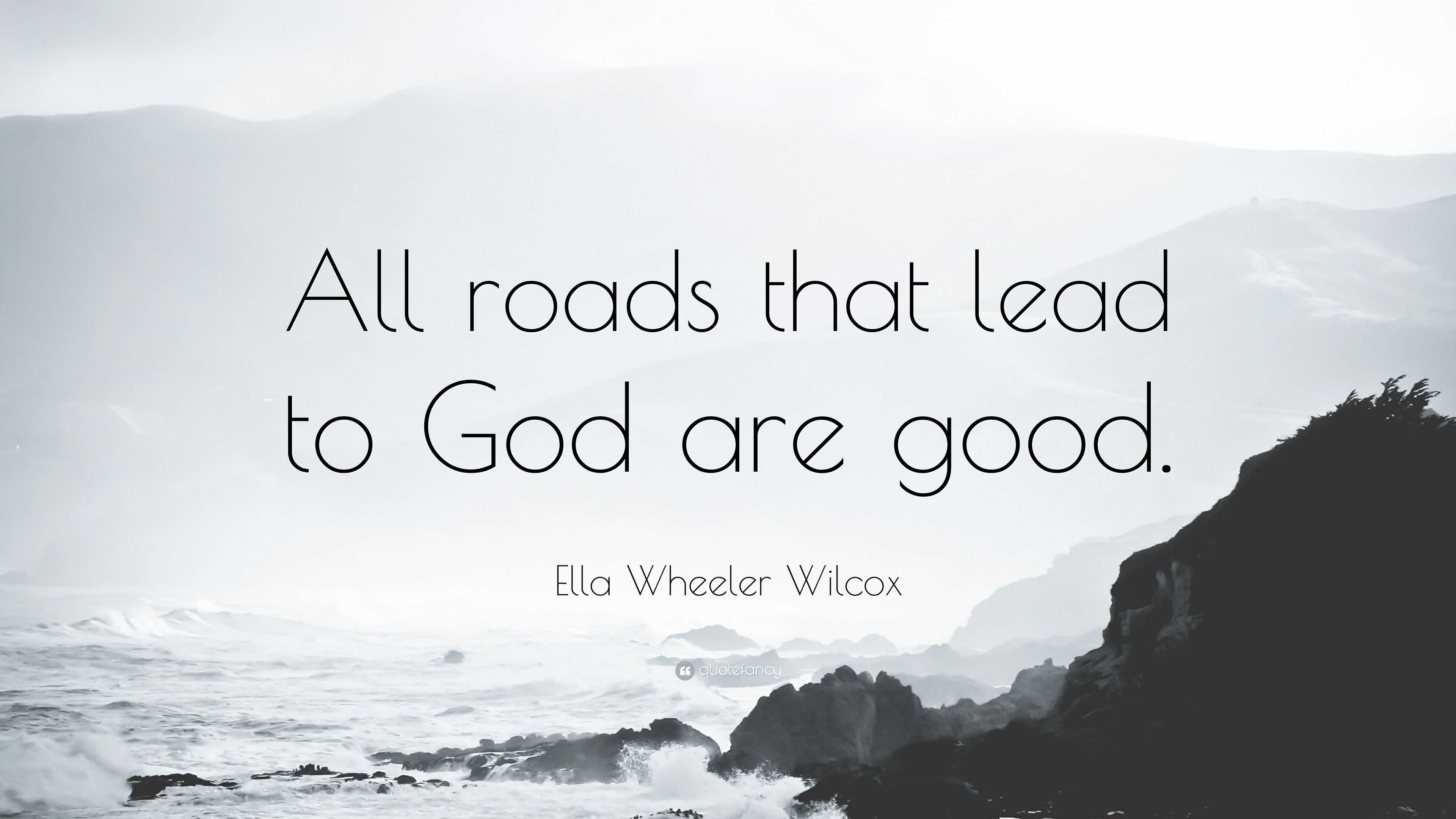 Ella Wheeler Wilcox Quote: “All roads that lead to God are good.” (9