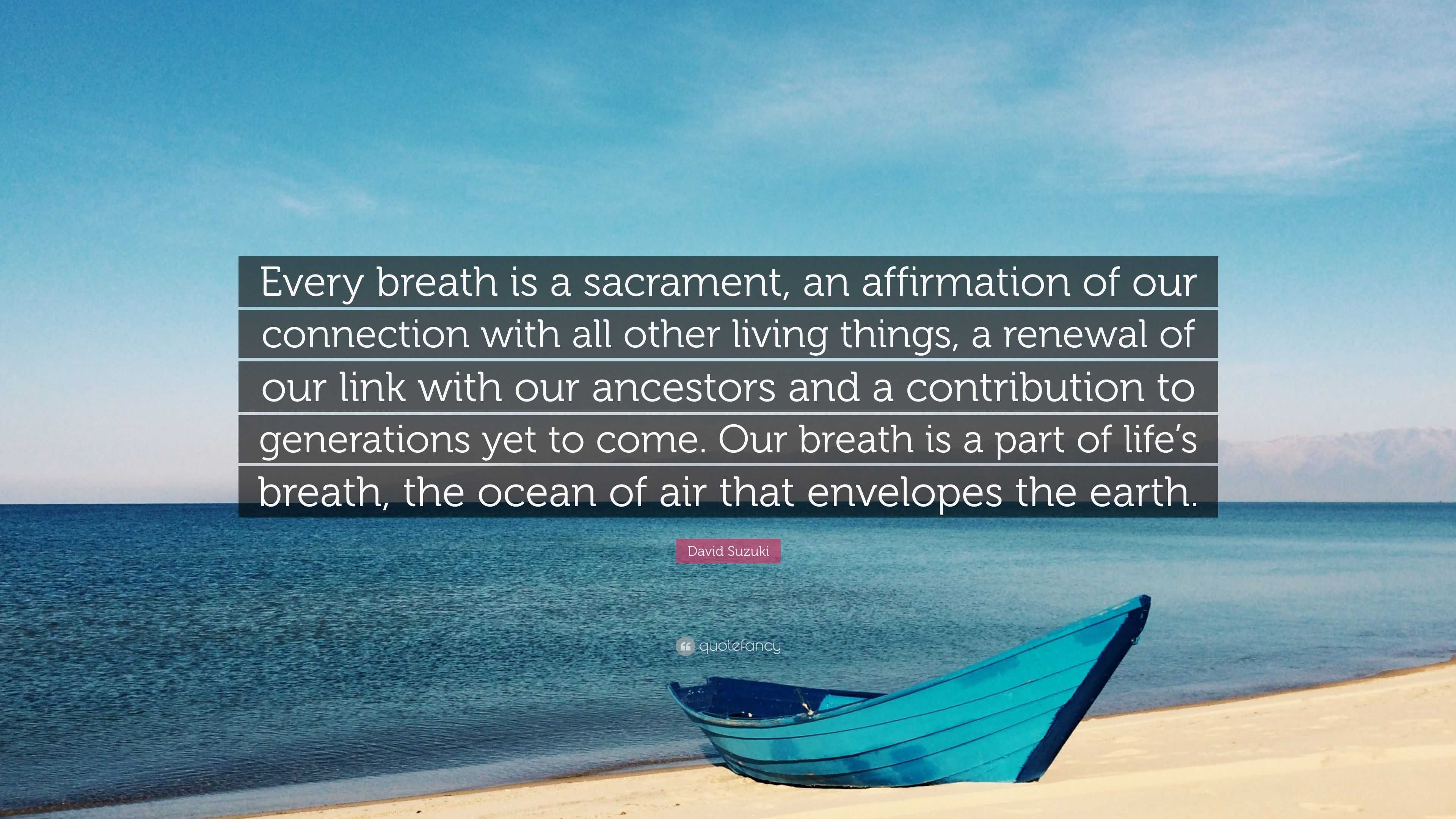 David Suzuki Quote: “Every breath is a sacrament, an affirmation of our ...