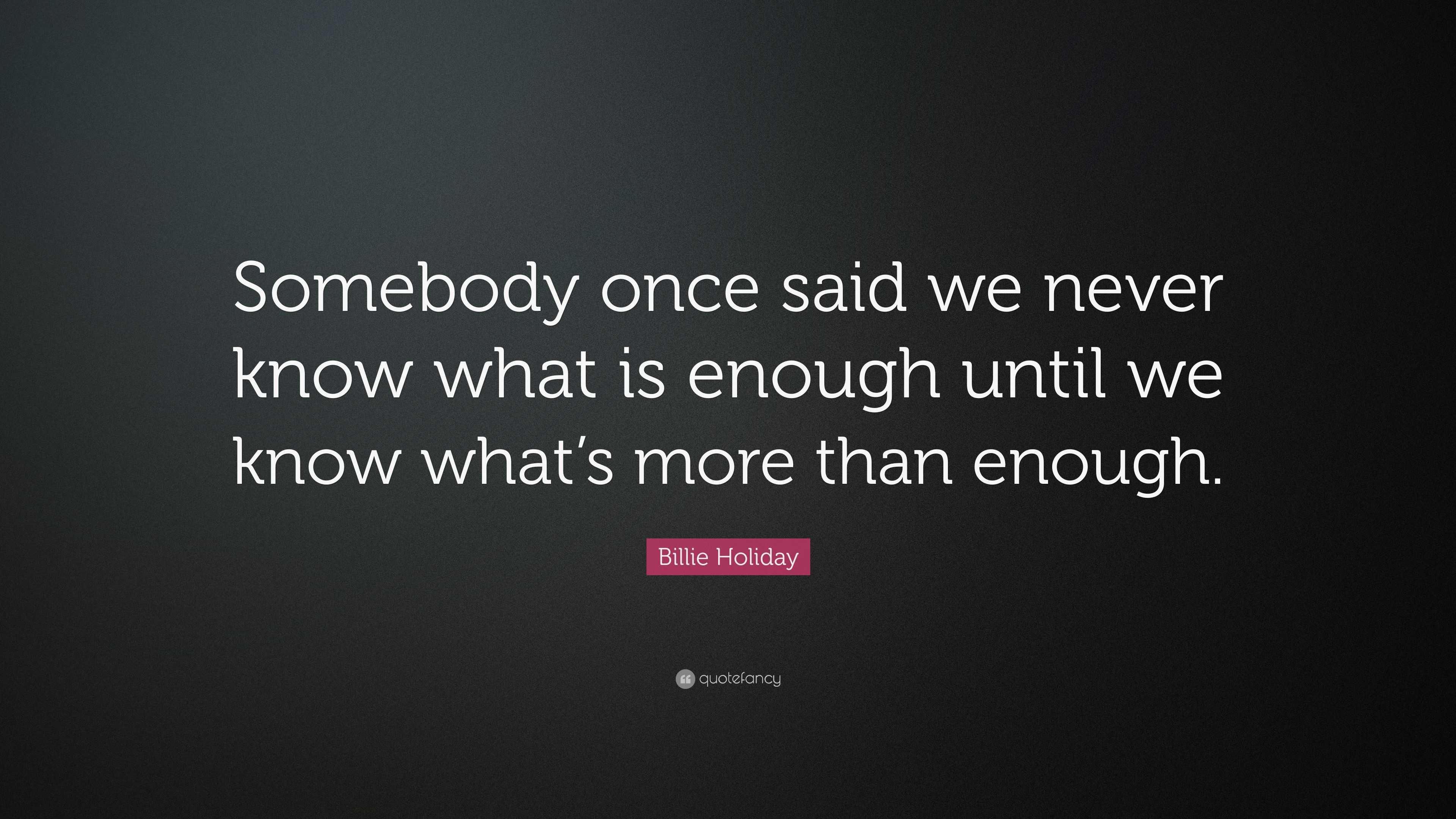 Billie Holiday Quote: “Somebody once said we never know what is enough ...