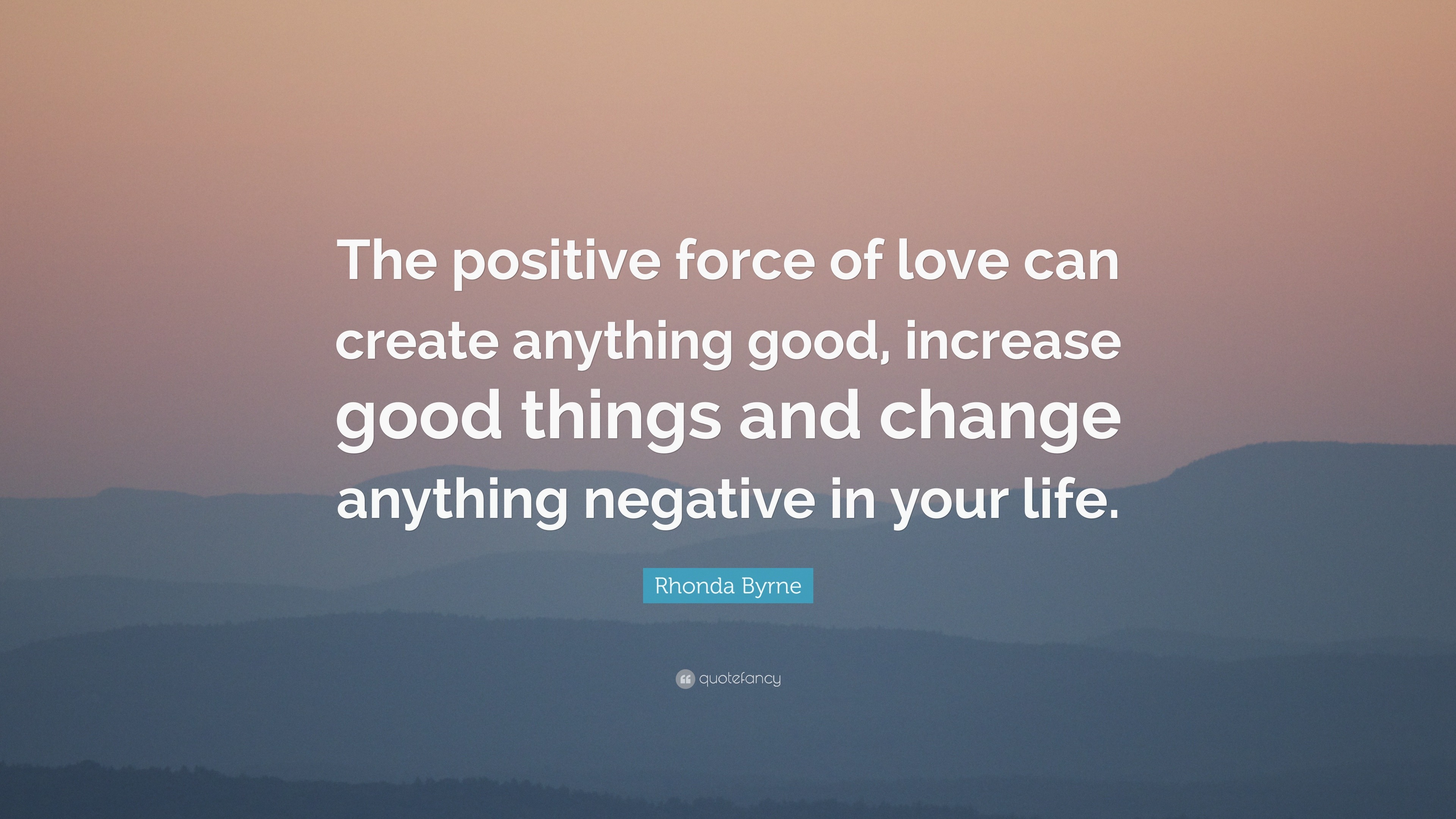 Rhonda Byrne Quote “The positive force of love can create anything good increase