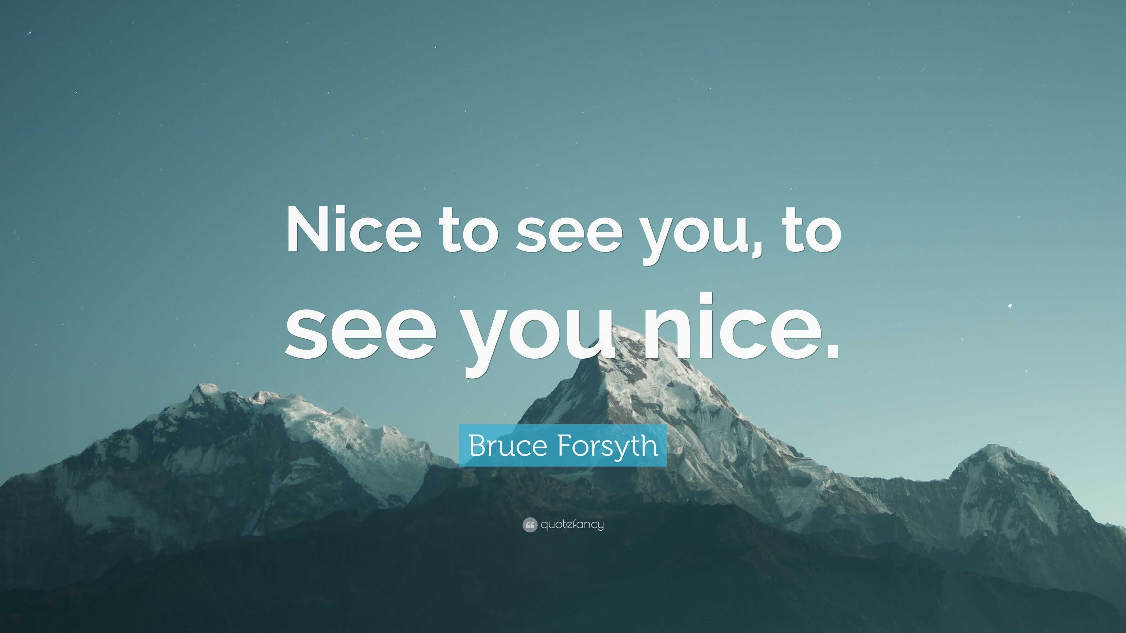 Bruce Forsyth Quote: “Nice to see you, to see you nice.”