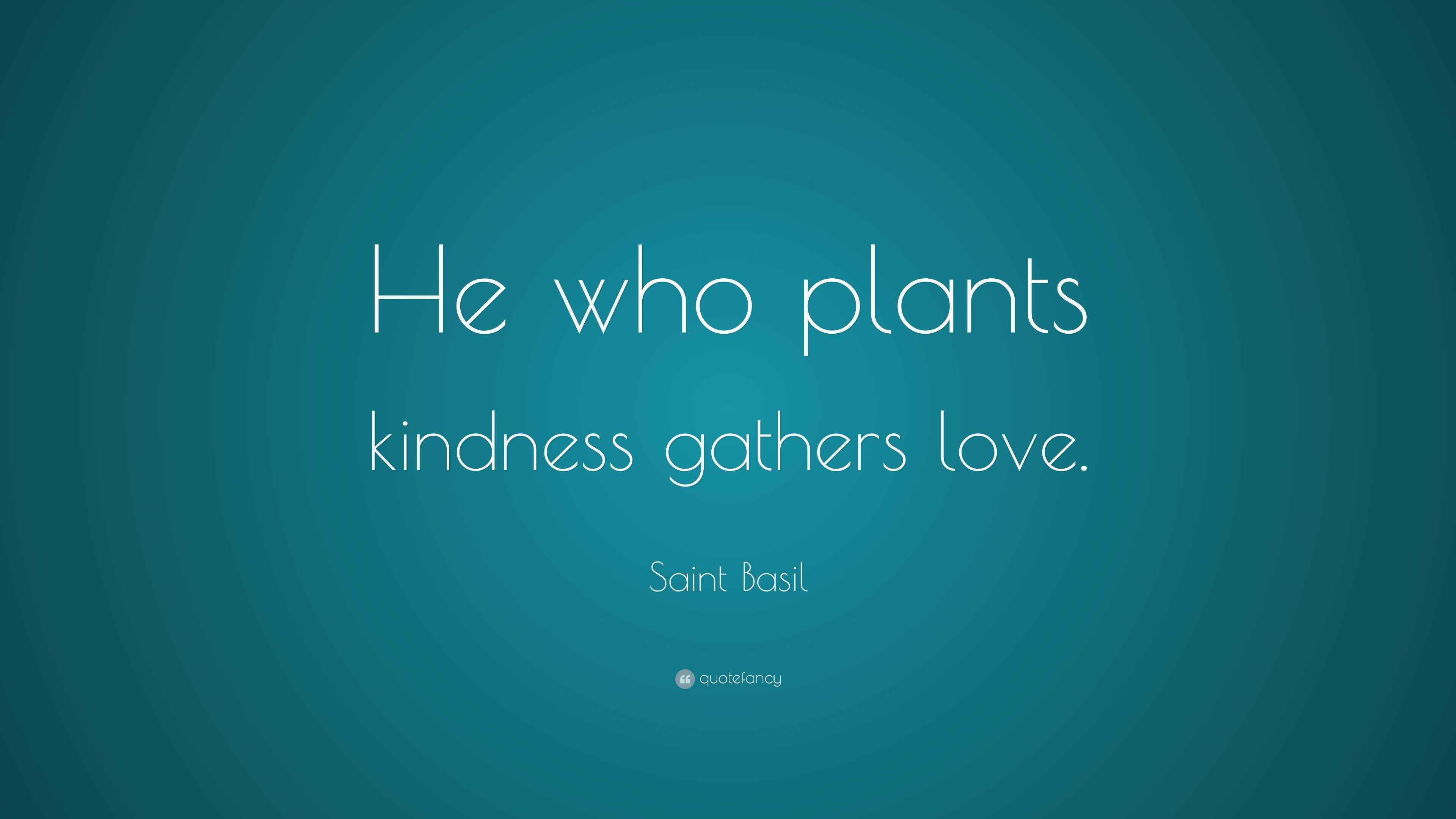 Saint Basil Quote “He who plants kindness gathers love.”