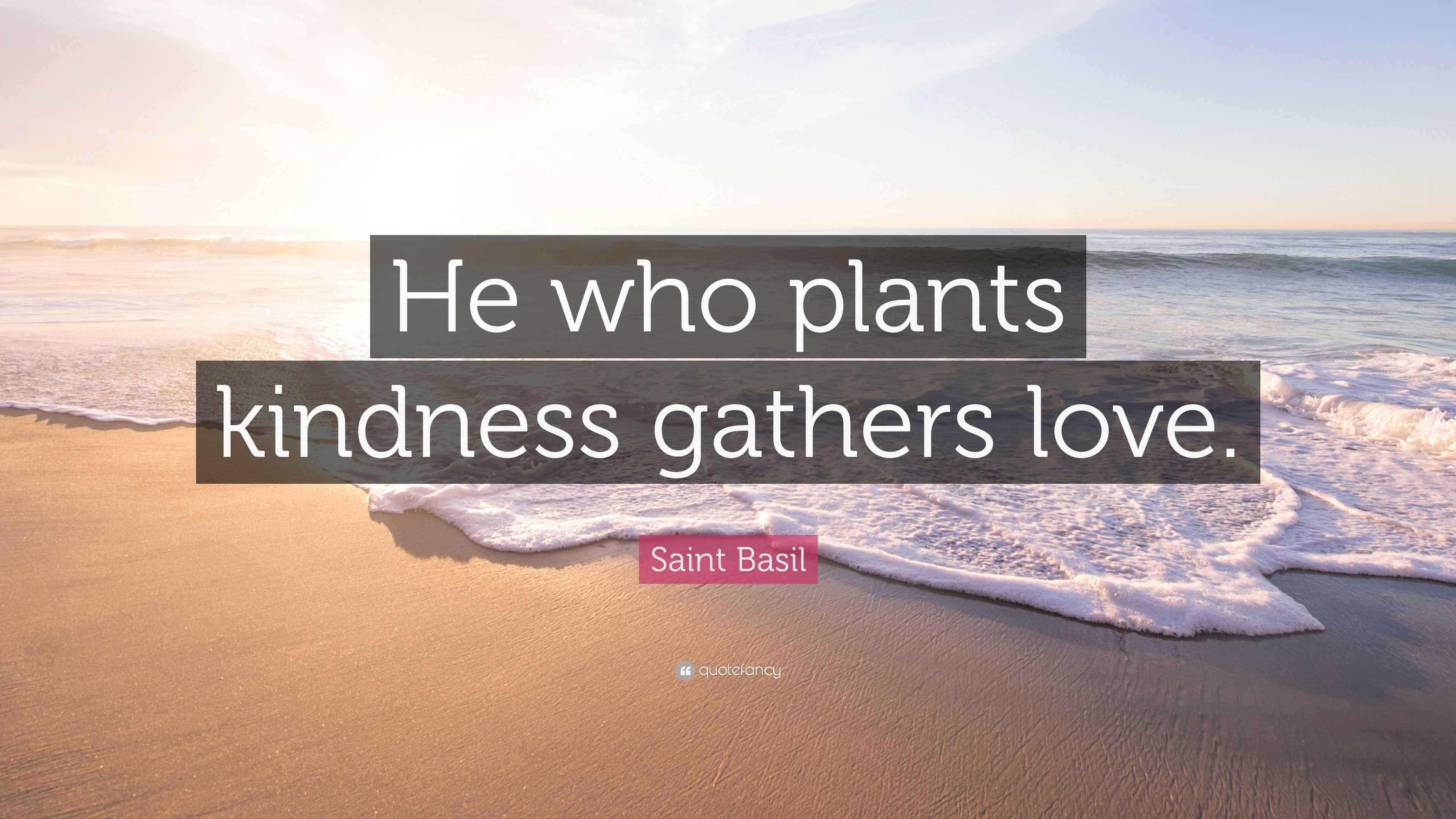 Saint Basil Quote “He who plants kindness gathers love.”