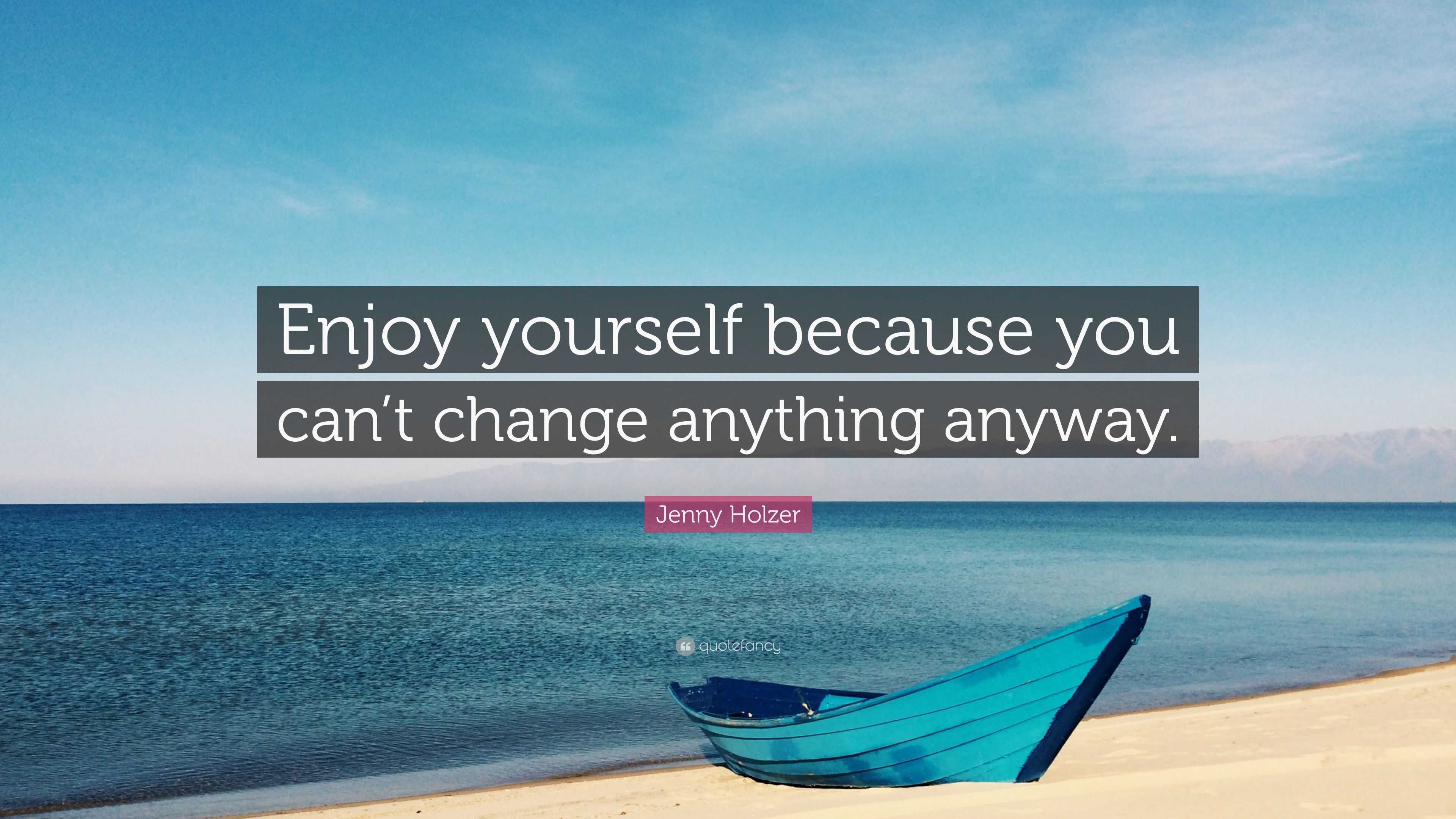 Jenny Holzer Quote: “Enjoy yourself because you can’t change anything ...