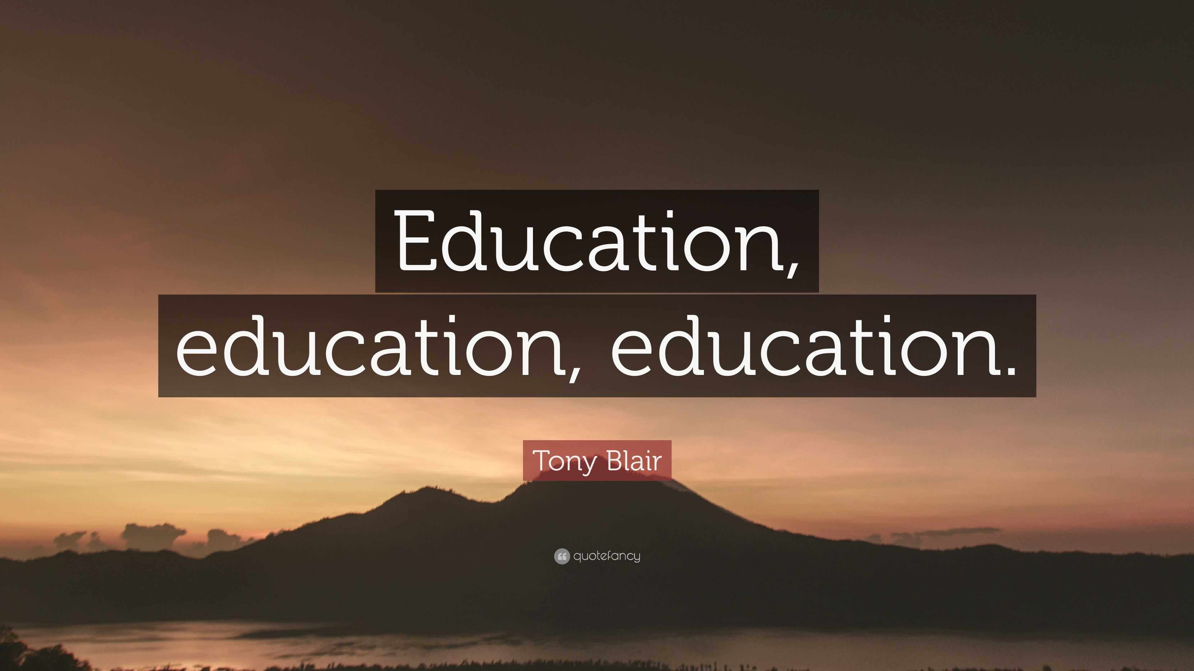 Tony Blair Quote: “education, Education, Education.”