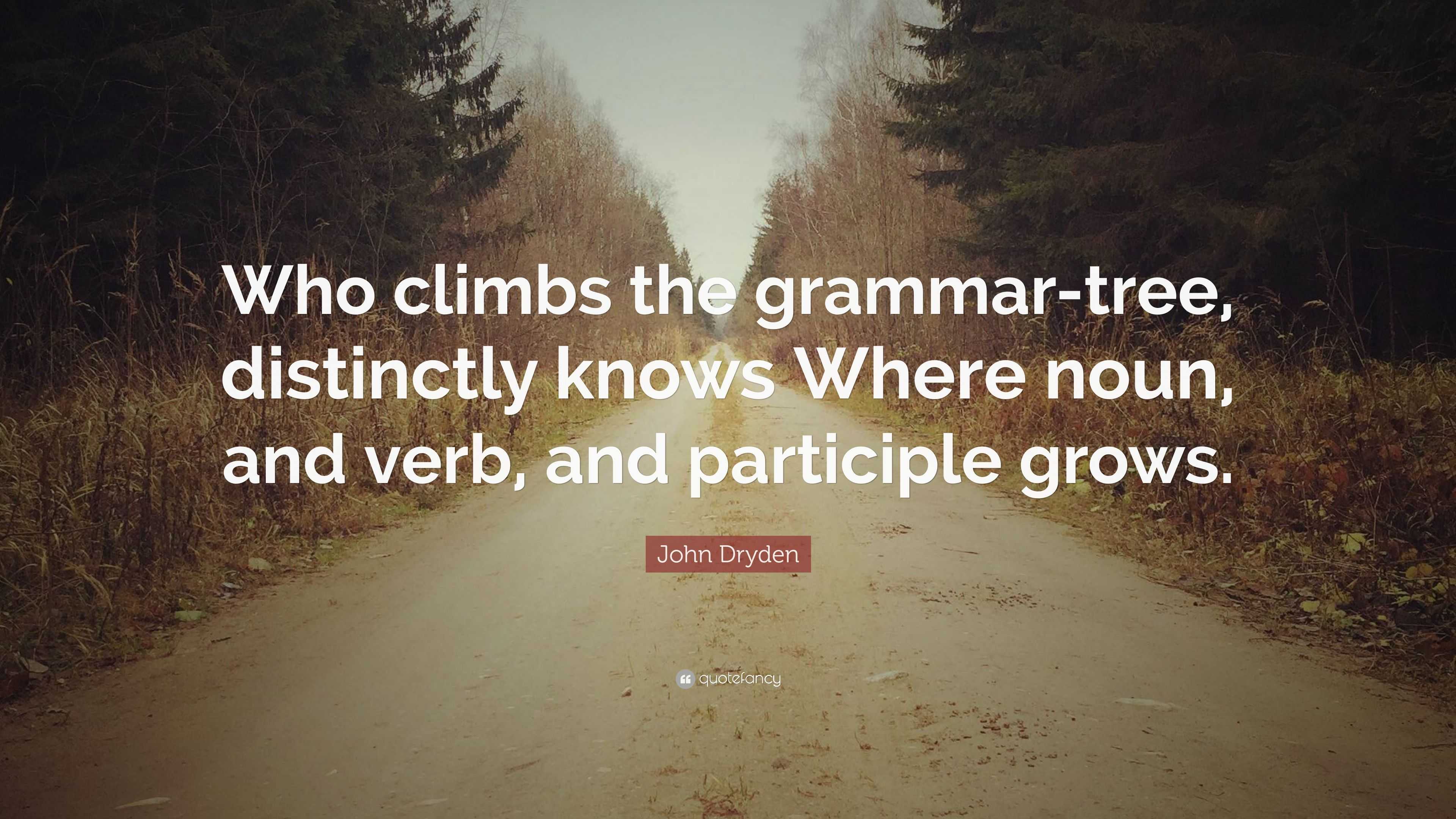 John Dryden Quote “Who climbs the grammartree, distinctly knows Where