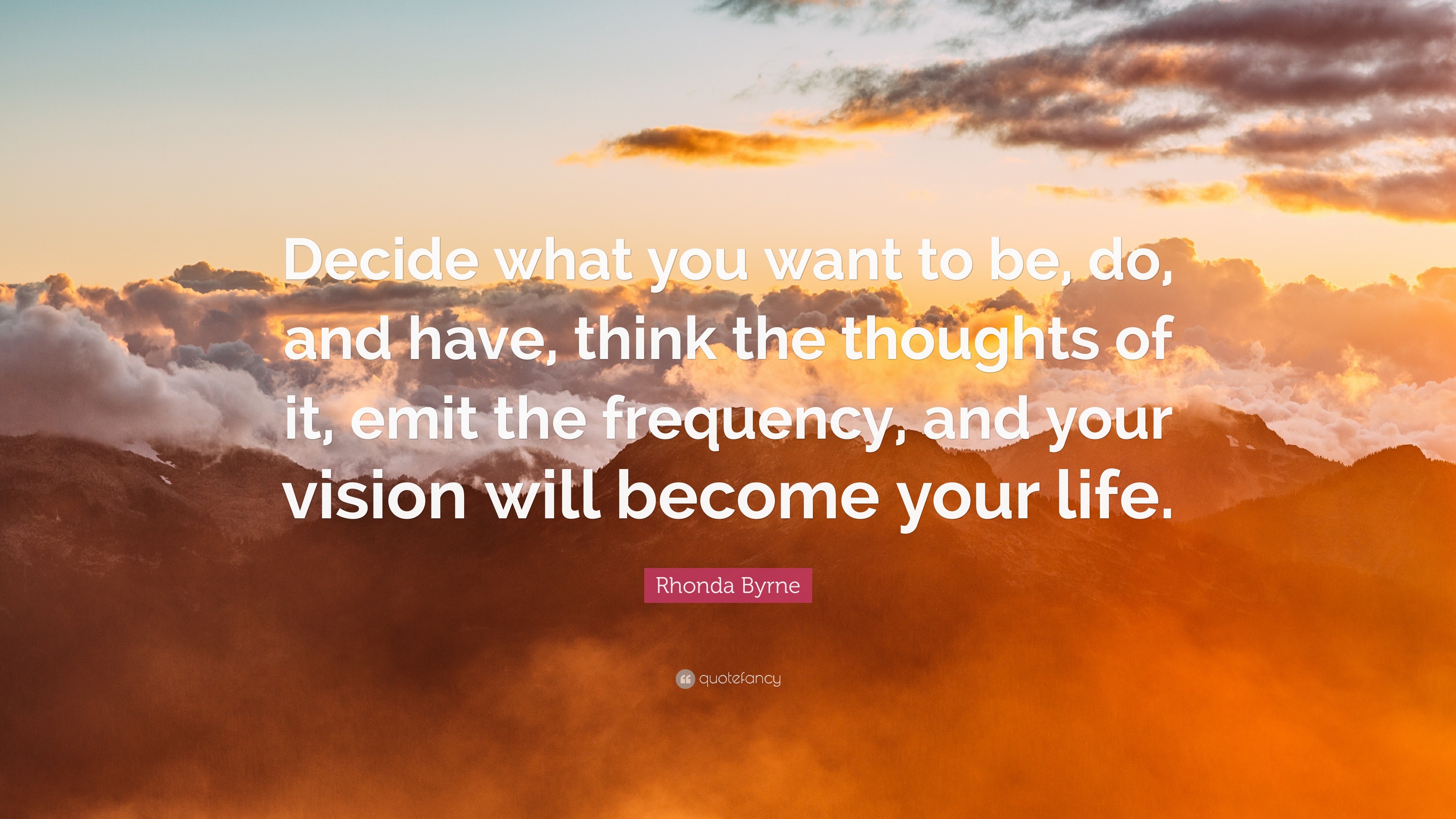 Rhonda Byrne Quote: “Decide what you want to be, do, and have, think ...