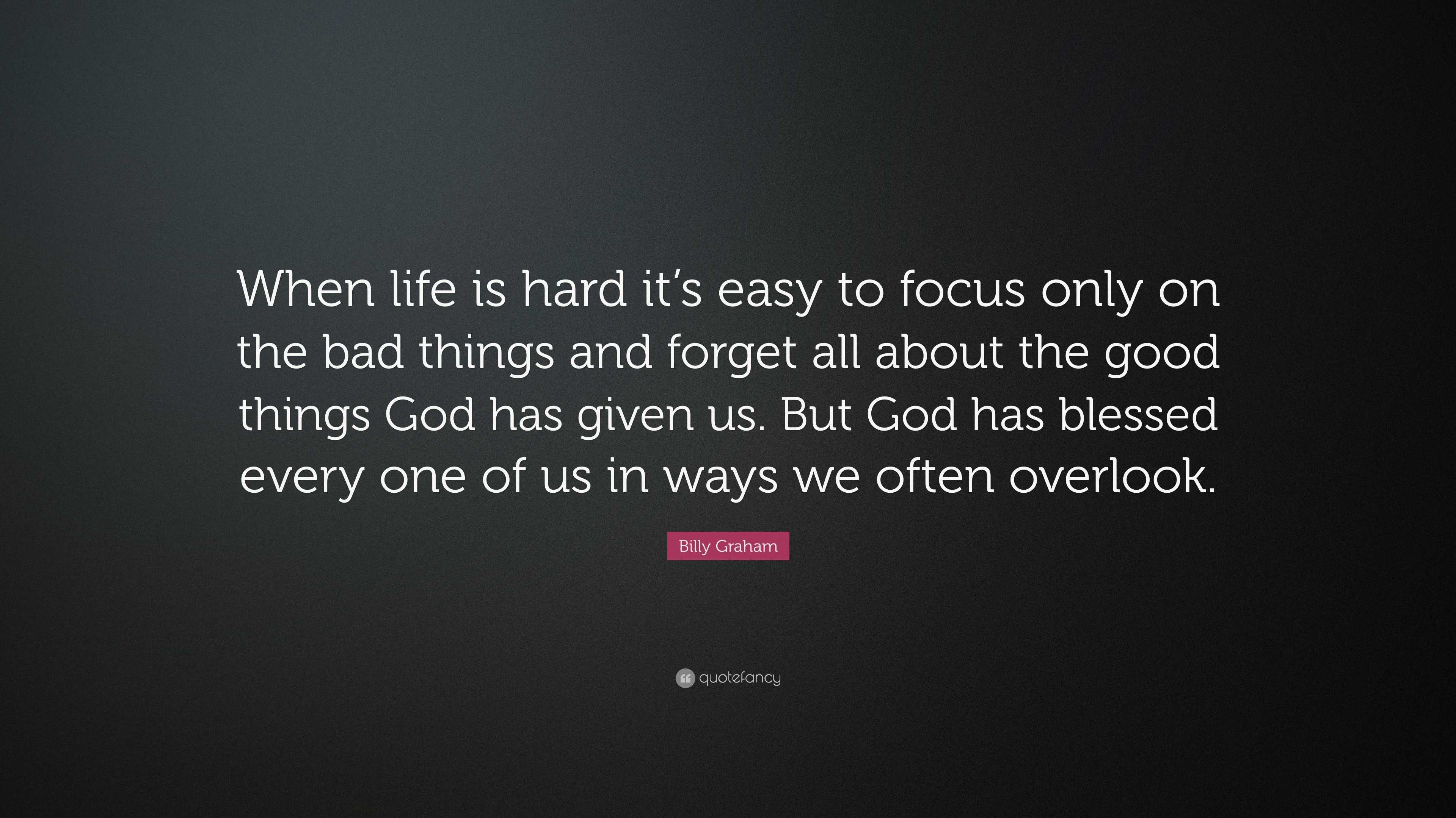 Billy Graham Quote “When life is hard it s easy to focus only on the