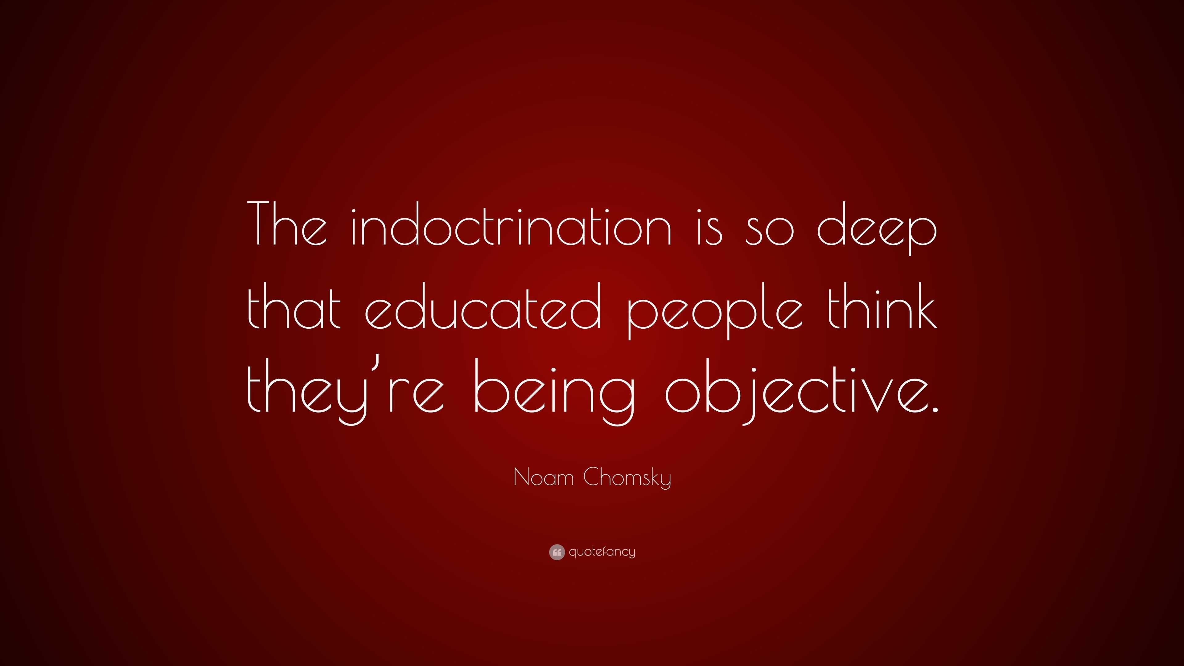 Noam Chomsky Quote: “The indoctrination is so deep that educated people ...