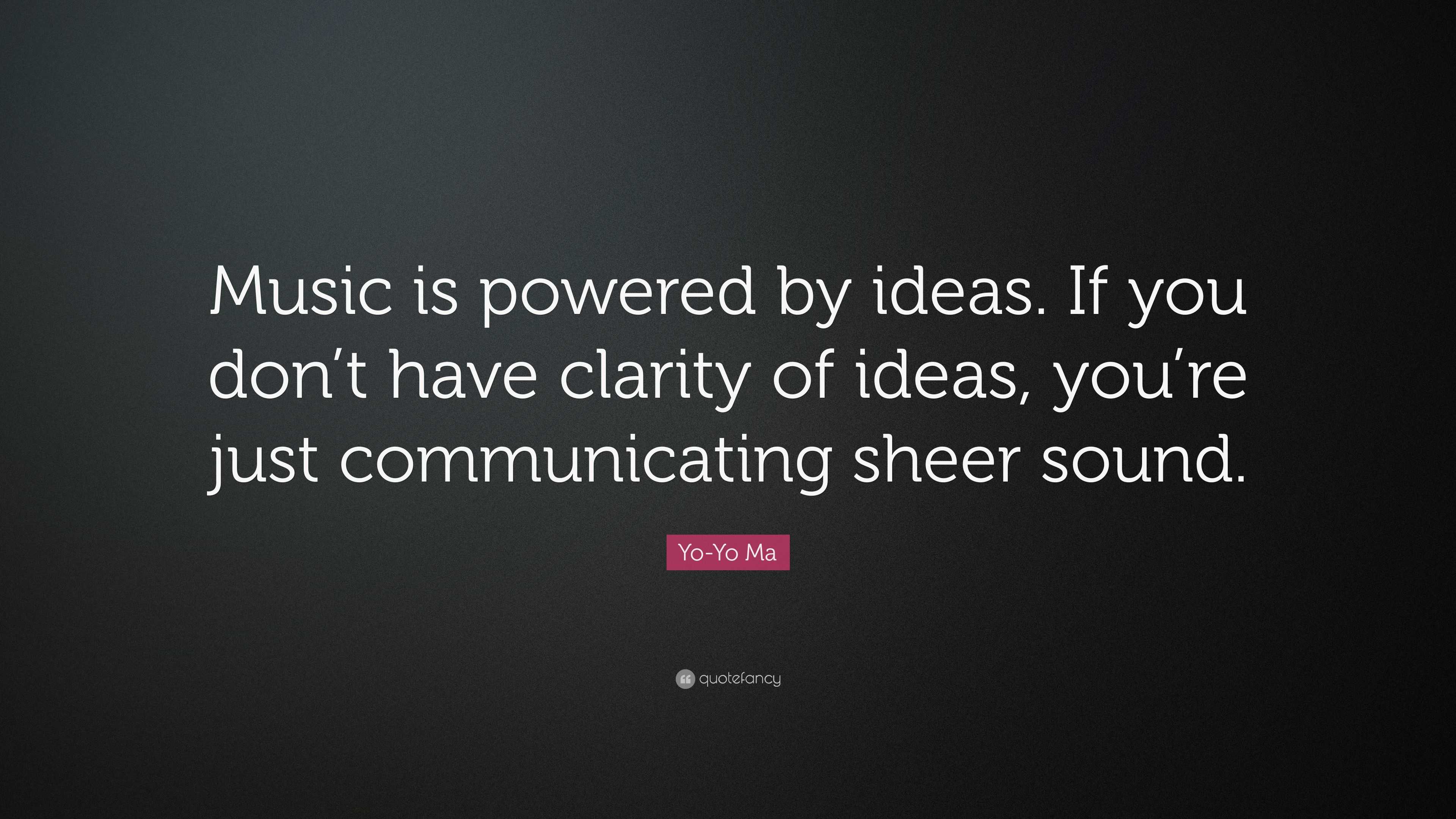 Yo-Yo Ma Quote: “Music is powered by ideas. If you don’t have clarity ...