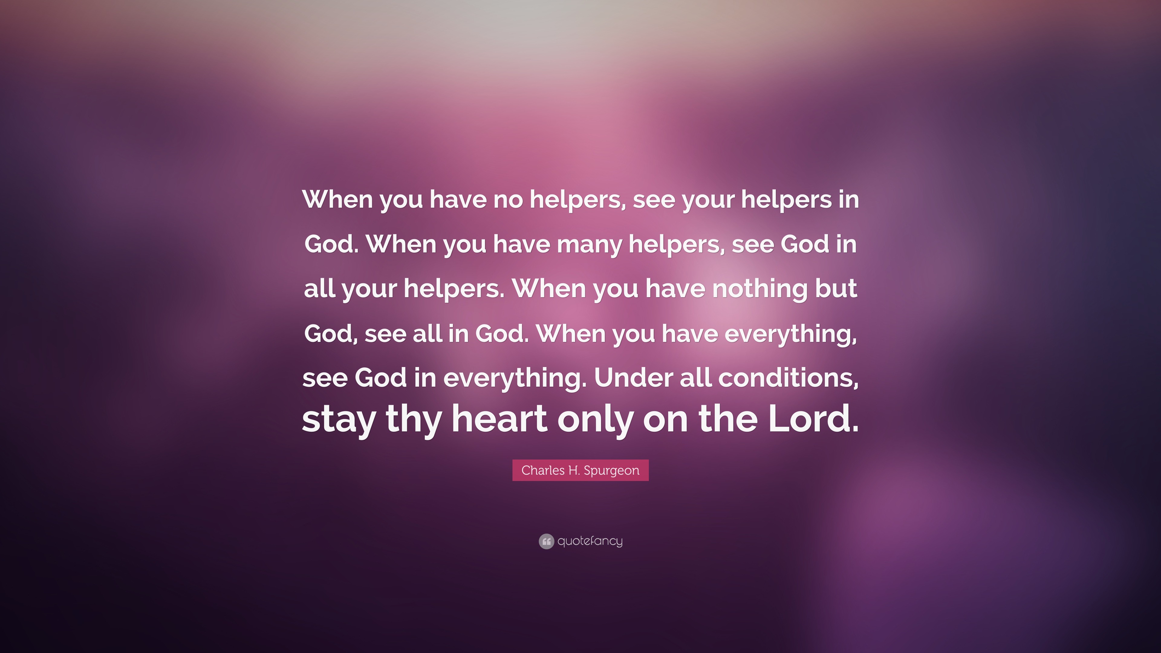 Charles H. Spurgeon Quote: “When you have no helpers, see your helpers ...