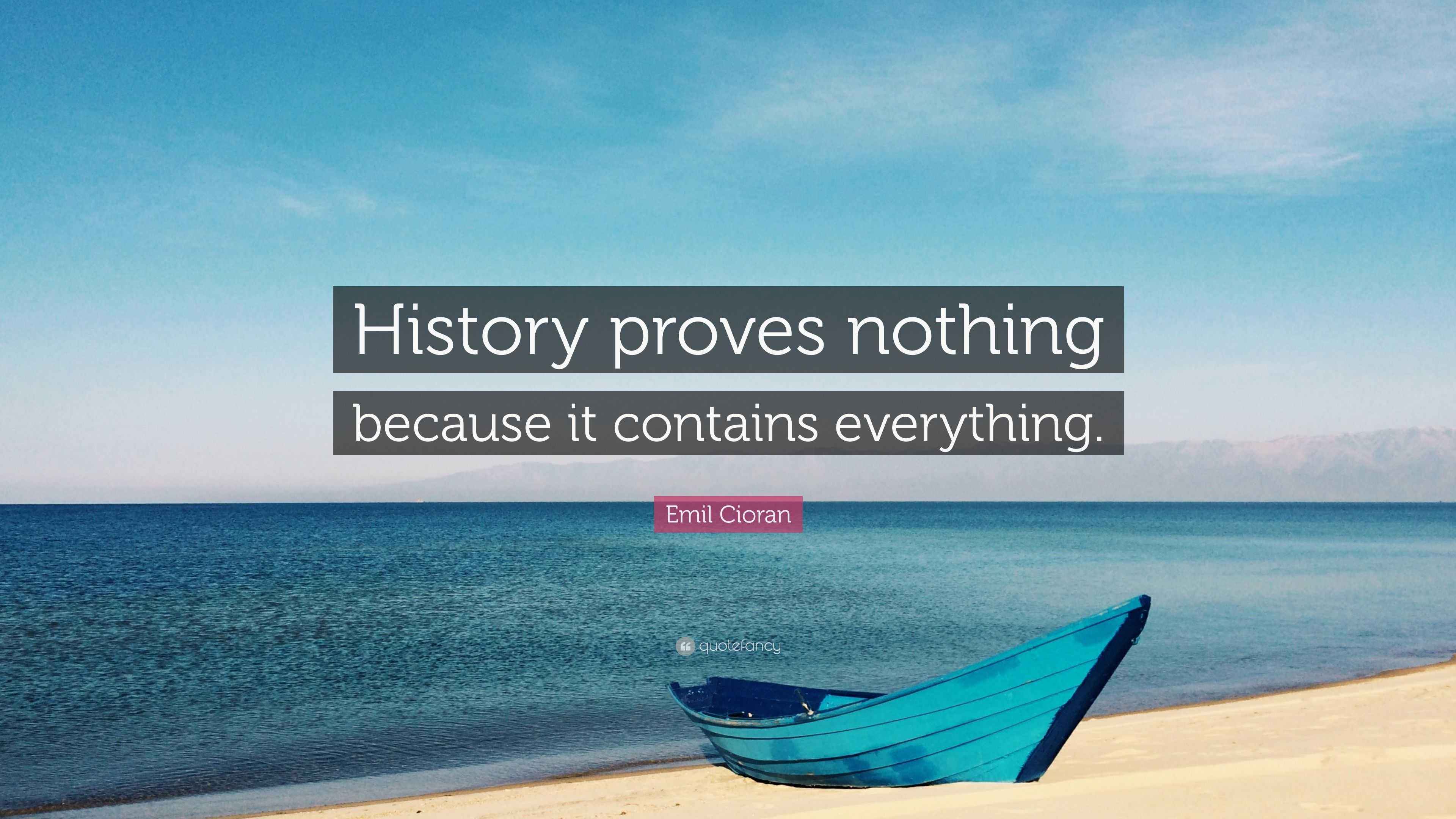 Emil Cioran Quote: “History proves nothing because it contains everything.”