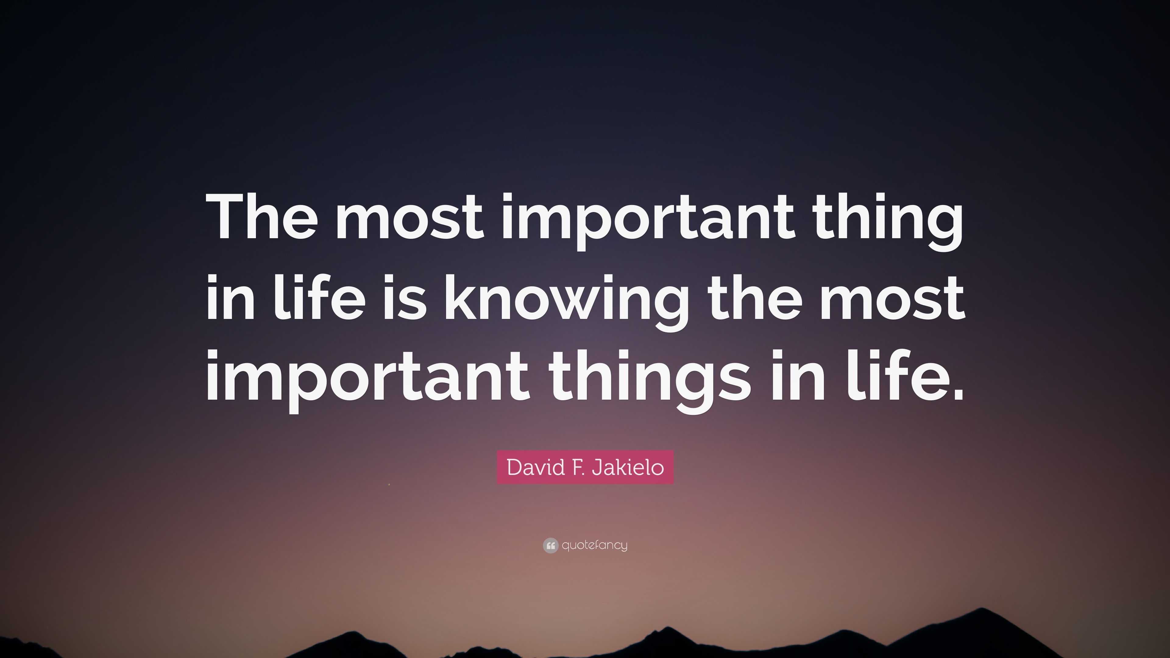David F Jakielo Quote The Most Important Thing In Life Is Knowing The Most Important Things