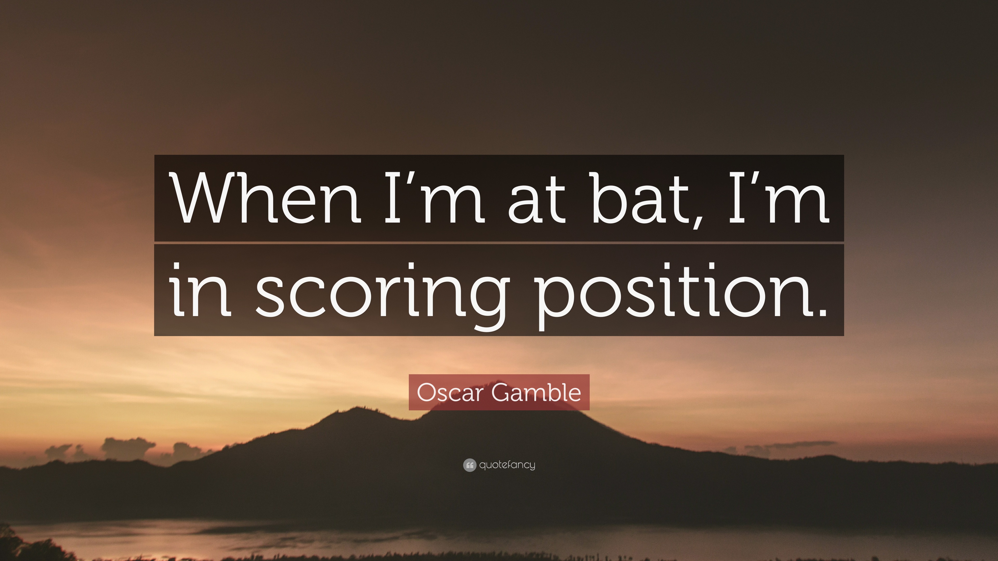 Oscar Gamble Quote: “When I’m at bat, I’m in scoring position.”