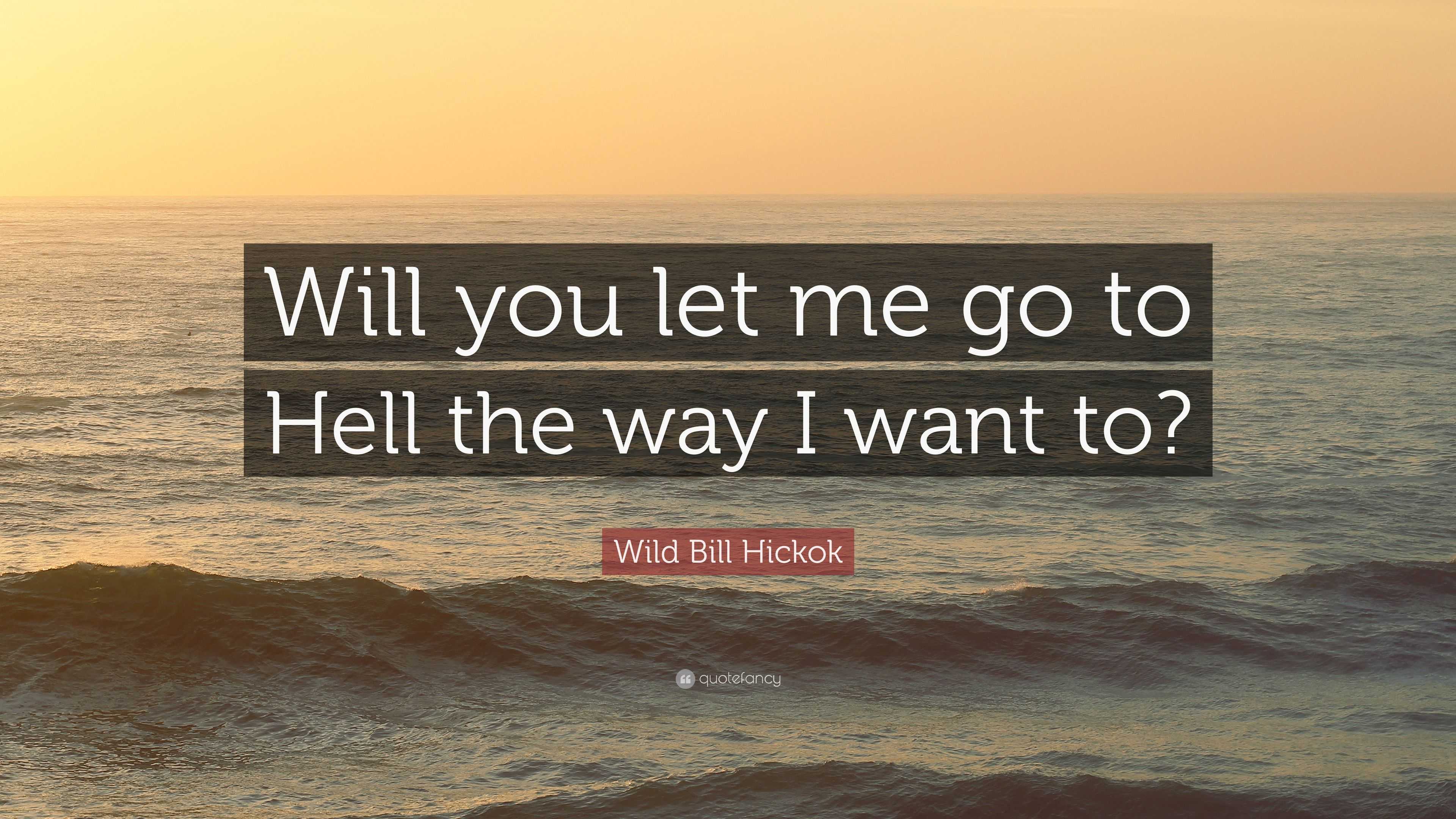 Wild Bill Hickok Quote: “Will you let me go to Hell the way I want to?”