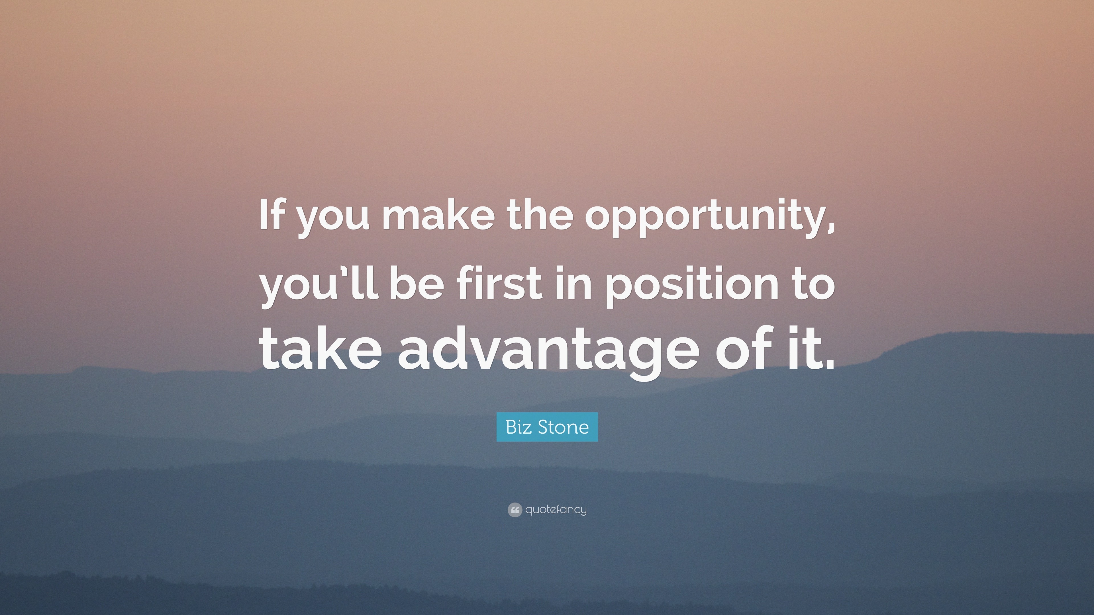 Take Advantage Of Opportunity Quotes Biz Stone Quote: “If You Make The Opportunity, You'll Be First In Position  To Take