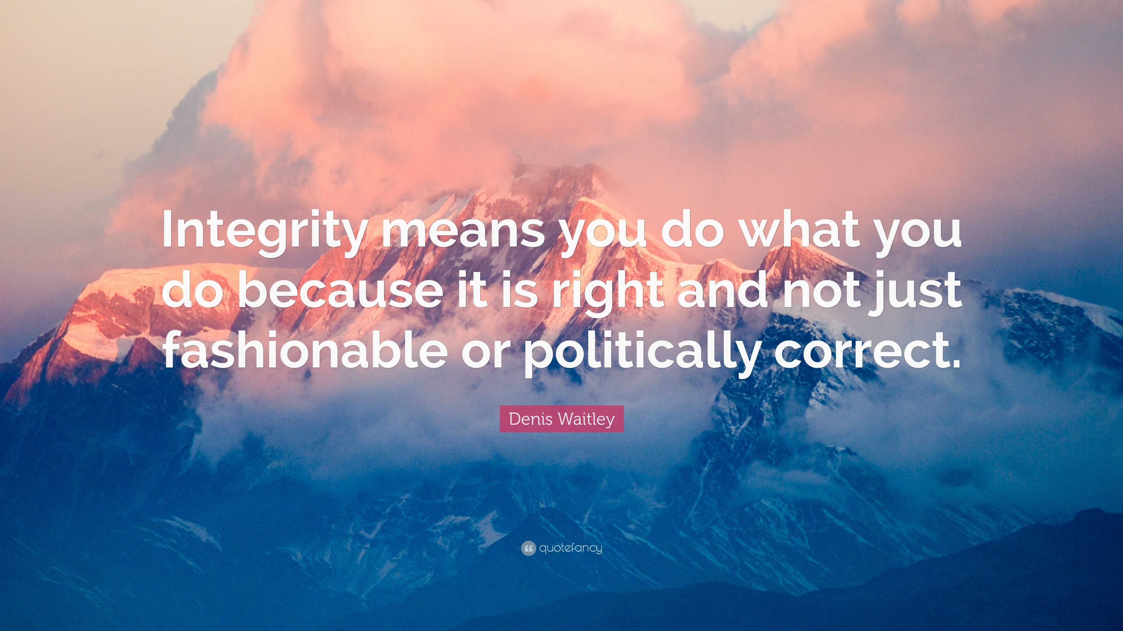 Denis Waitley Quote: “Integrity means you do what you do because it is ...