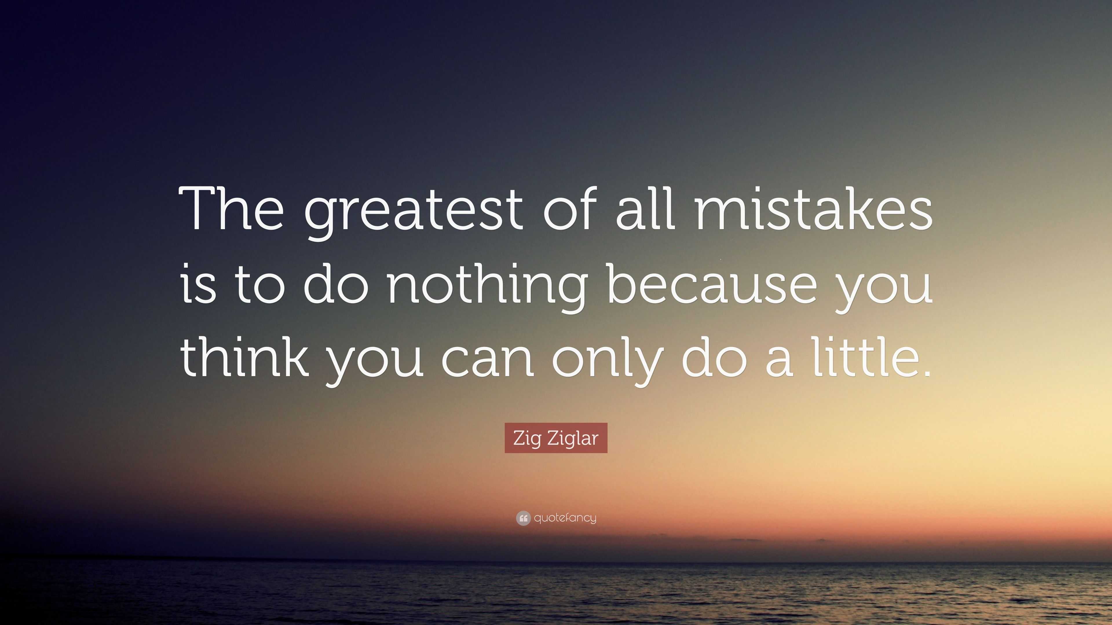 Zig Ziglar Quote: “The greatest of all mistakes is to do nothing ...