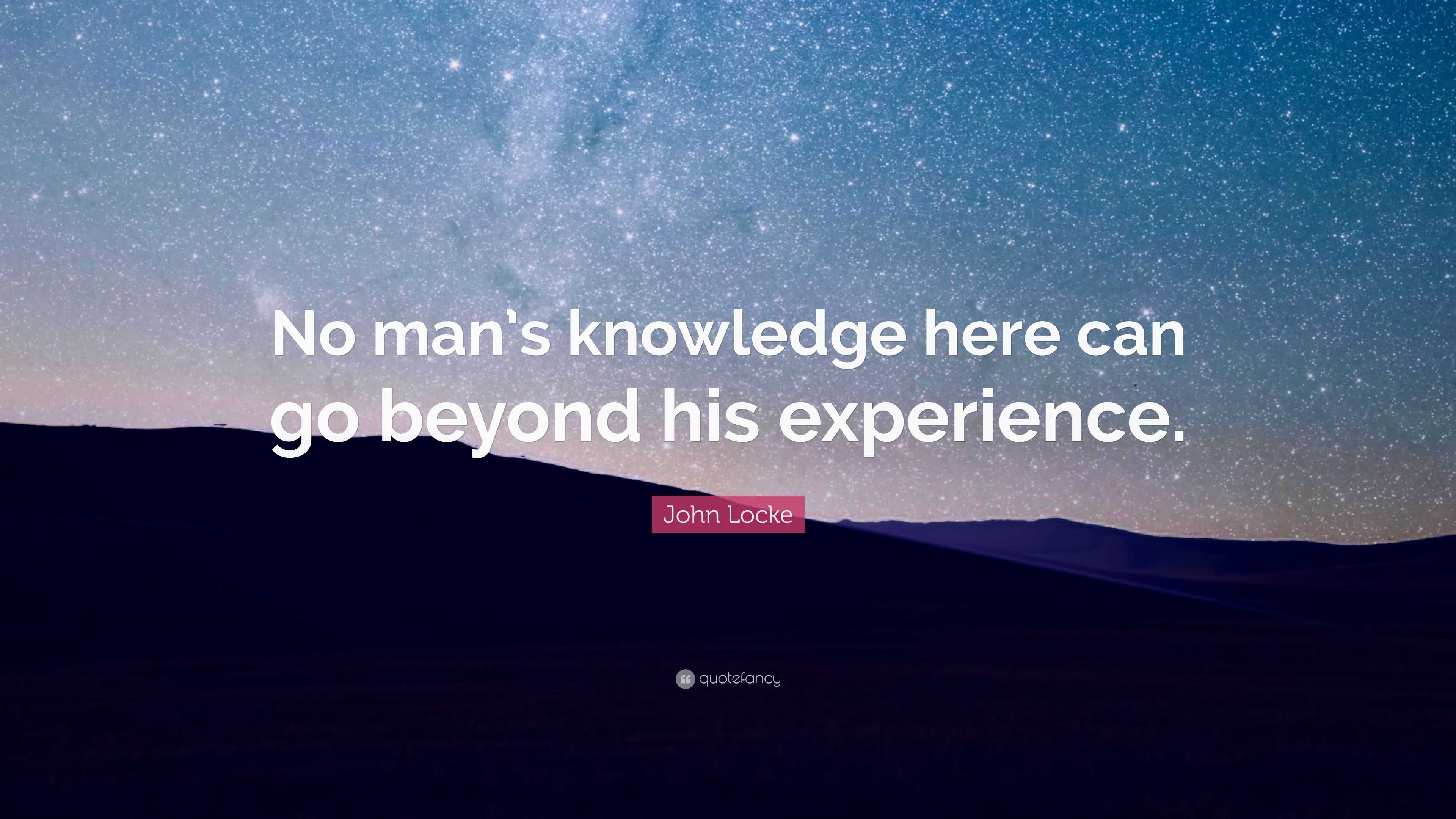 John Locke Quote: “No man’s knowledge here can go beyond his experience.”