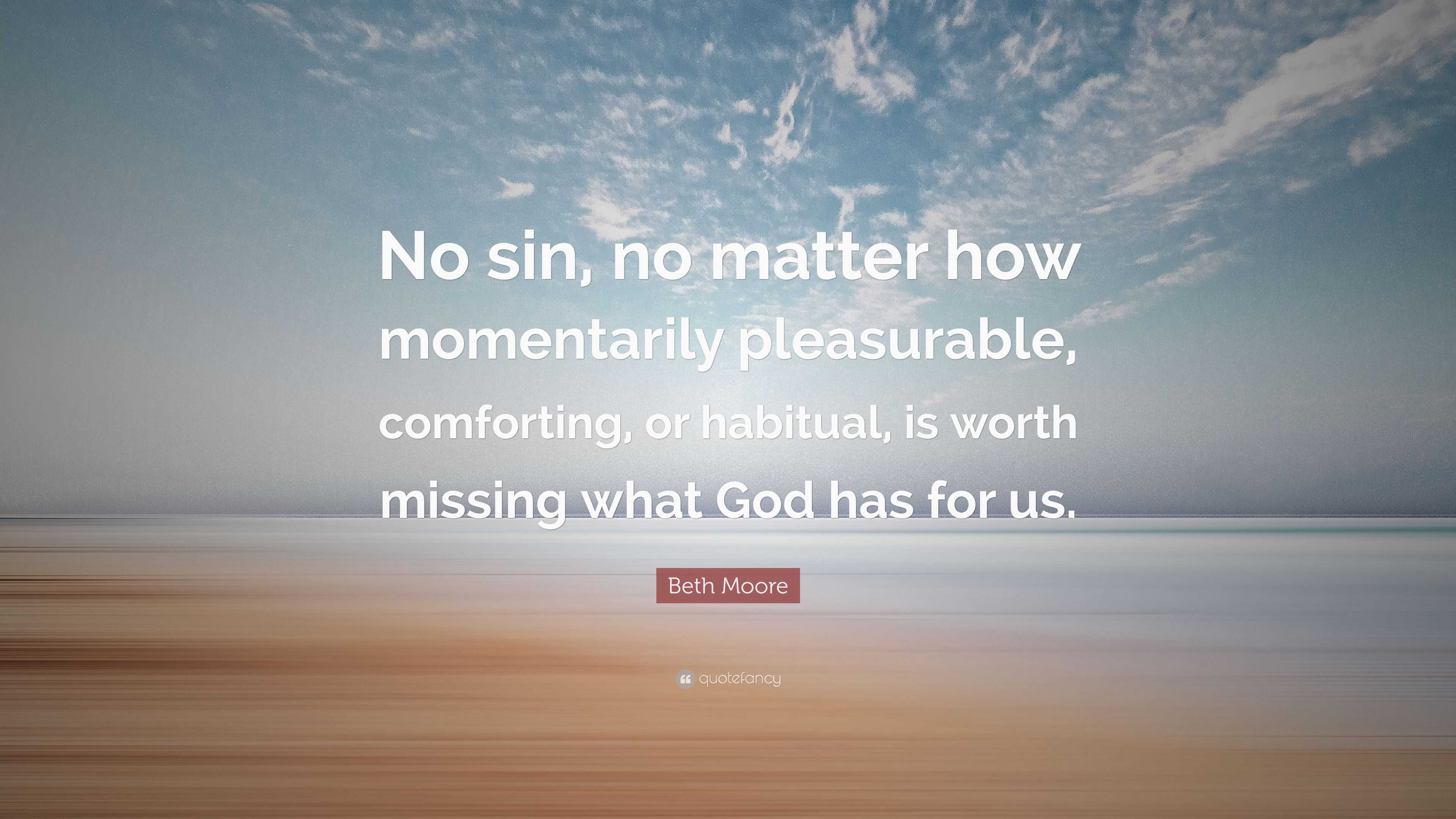 Beth Moore Quote: “No sin, no matter how momentarily pleasurable ...