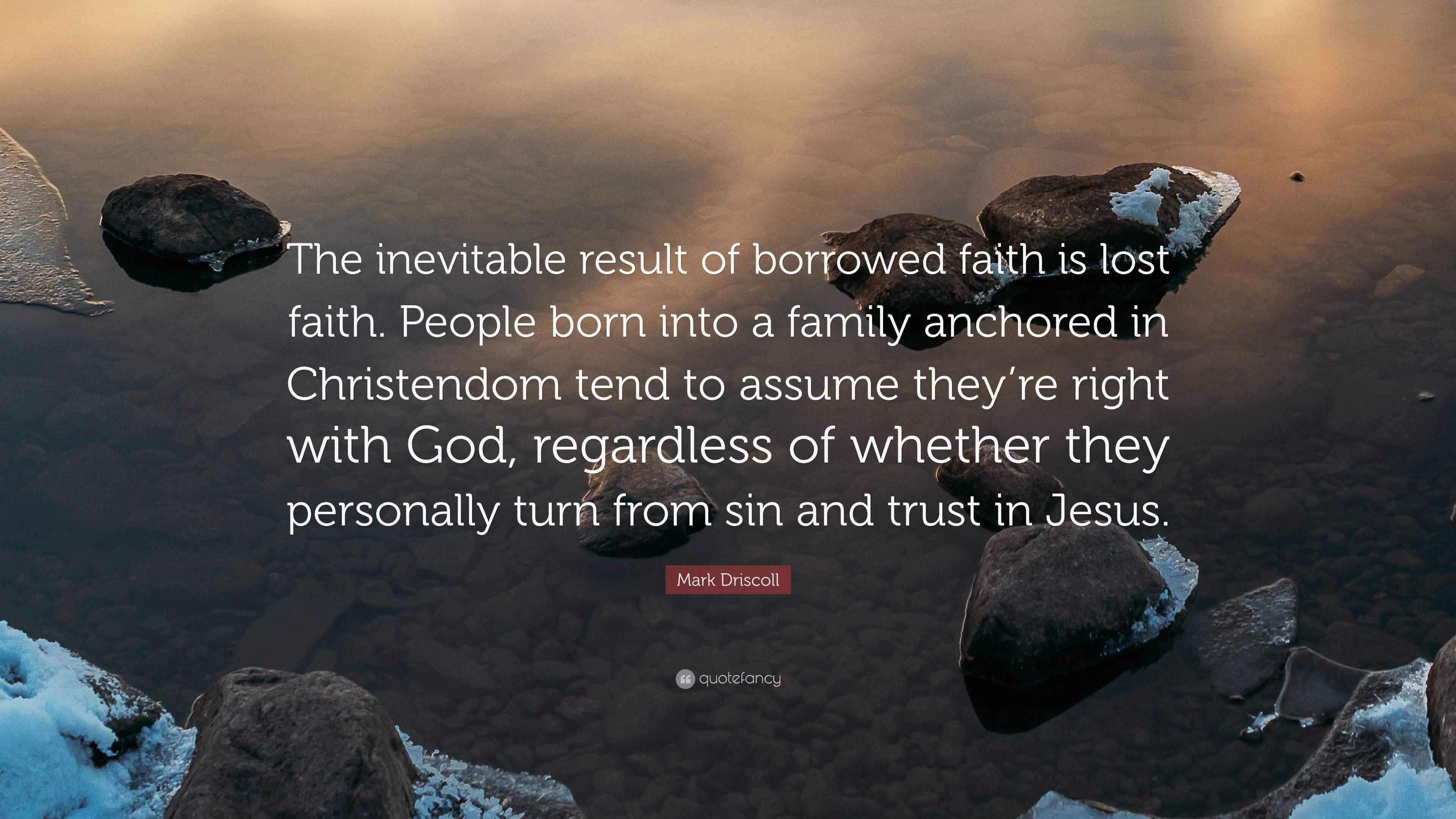 Mark Driscoll Quote: “the Inevitable Result Of Borrowed Faith Is Lost 