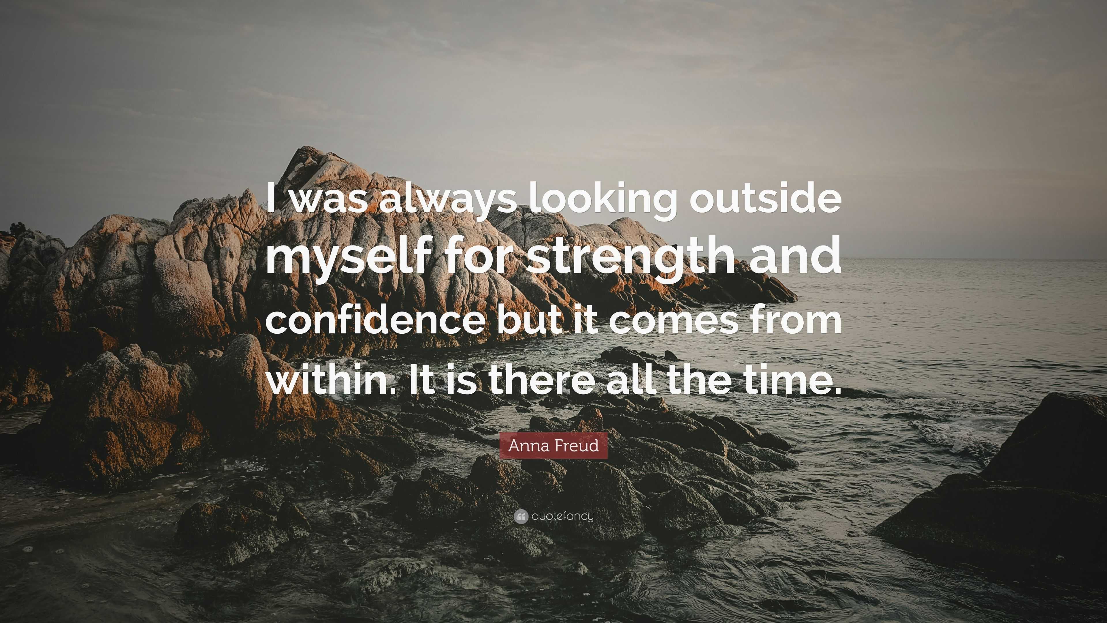 Anna Freud Quote “i Was Always Looking Outside Myself For Strength And Confidence But It Comes