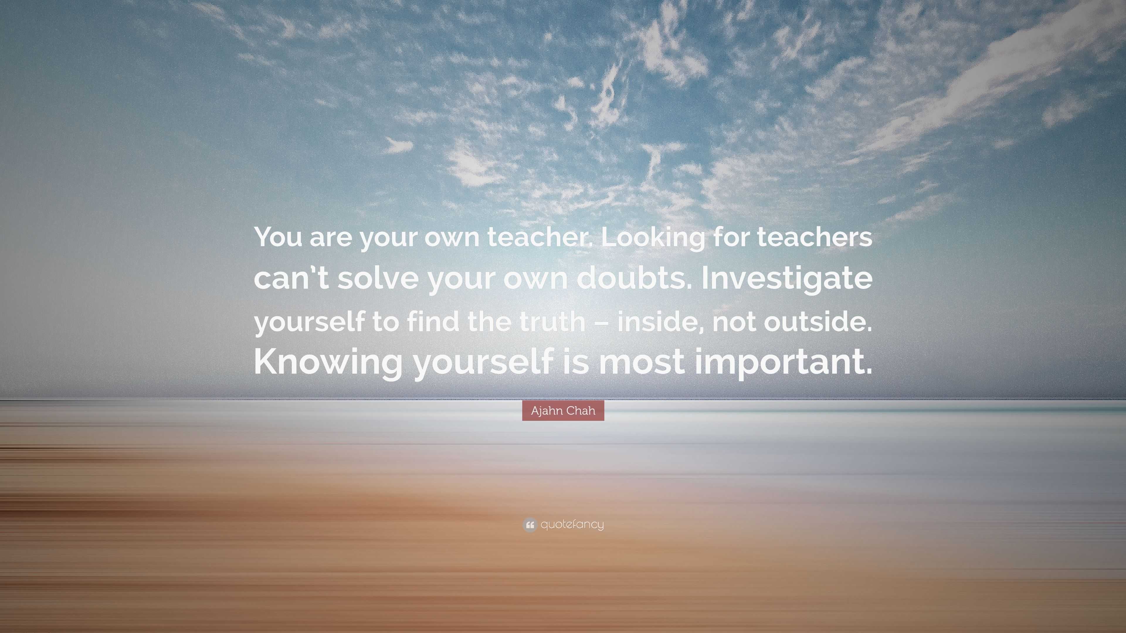 Ajahn Chah Quote: “You are your own teacher. Looking for teachers can’t ...