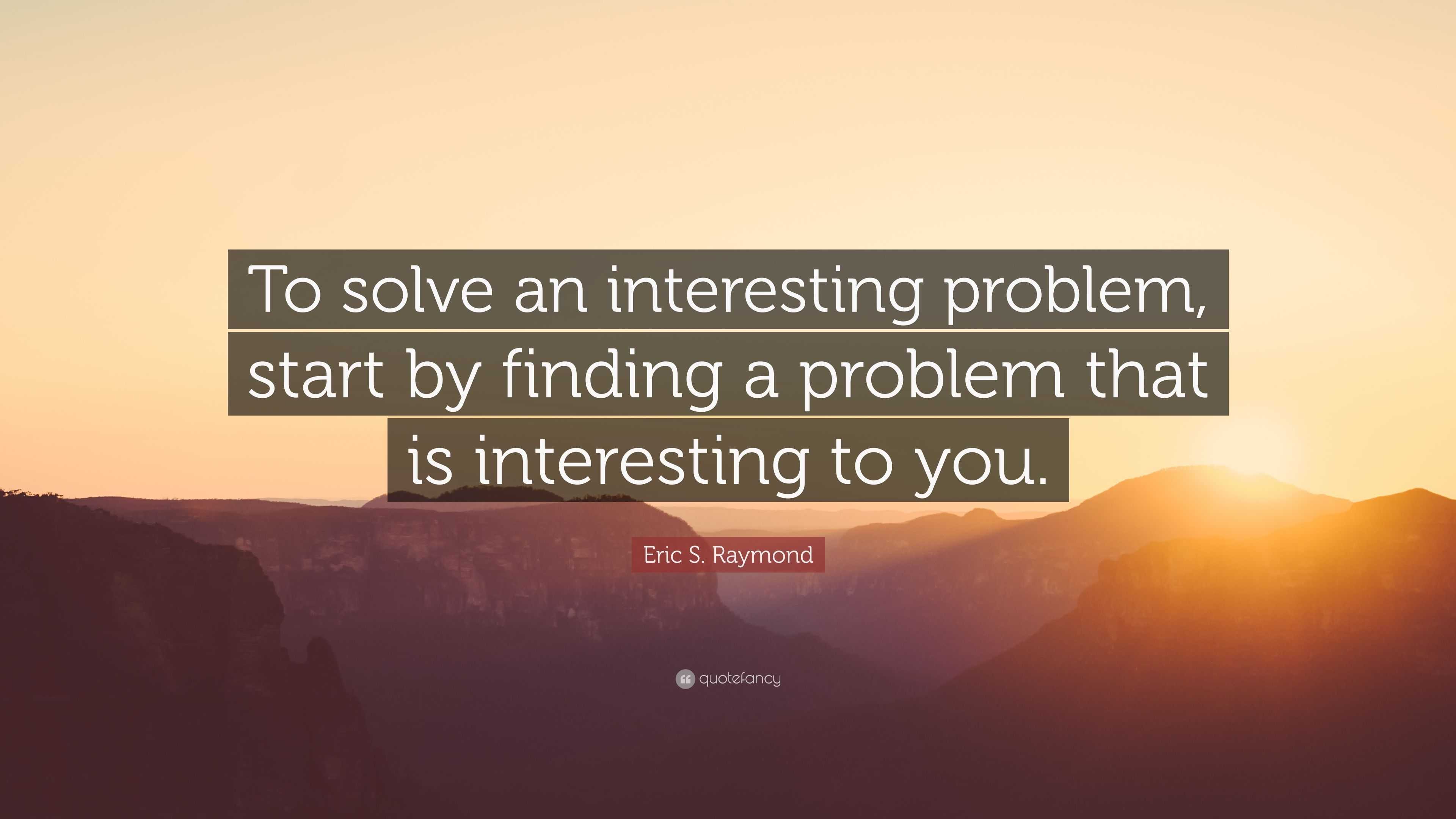 Eric S. Raymond Quote: “To solve an interesting problem, start by ...