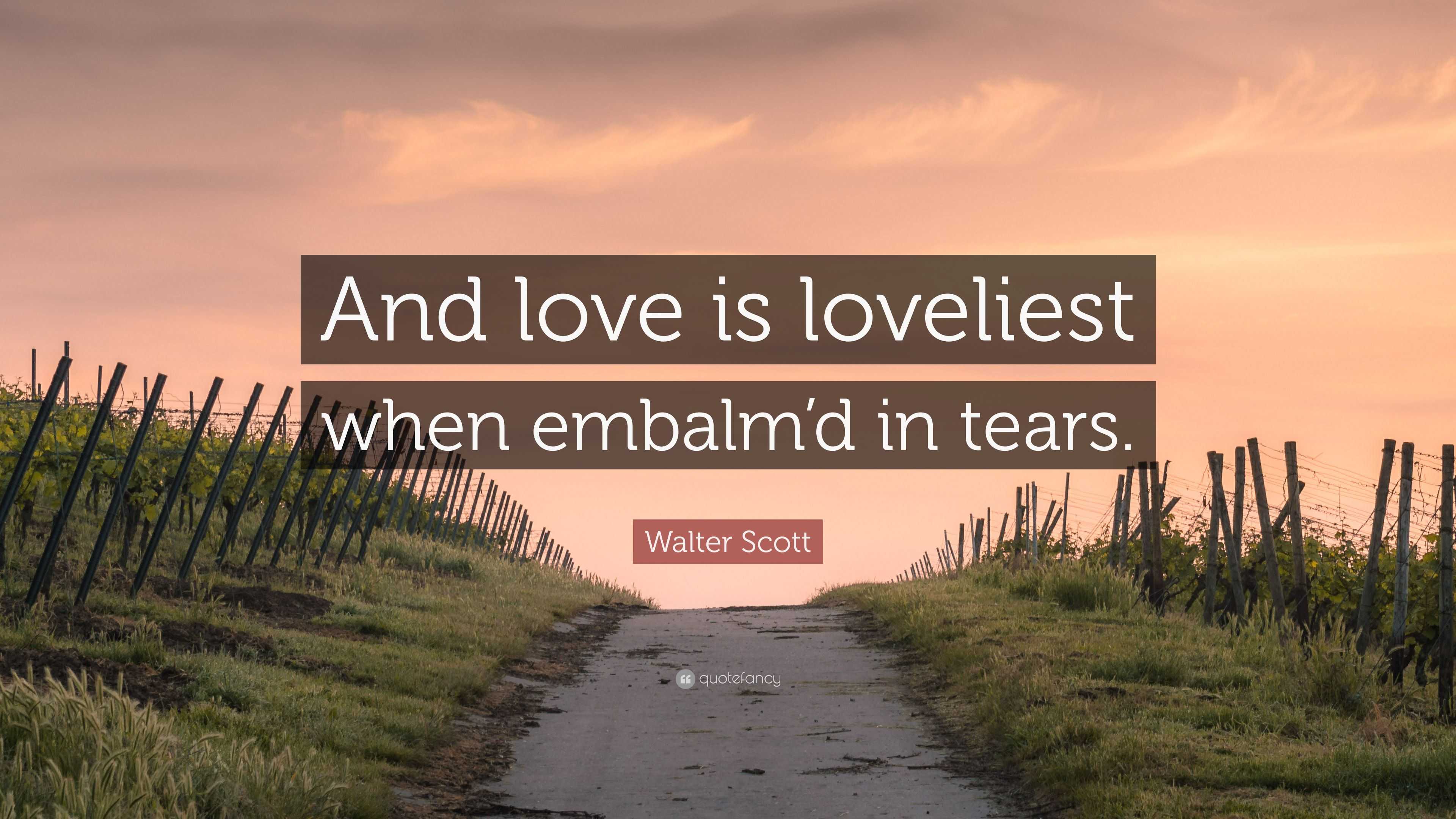 Walter Scott Quote: “And love is loveliest when embalm’d in tears.”