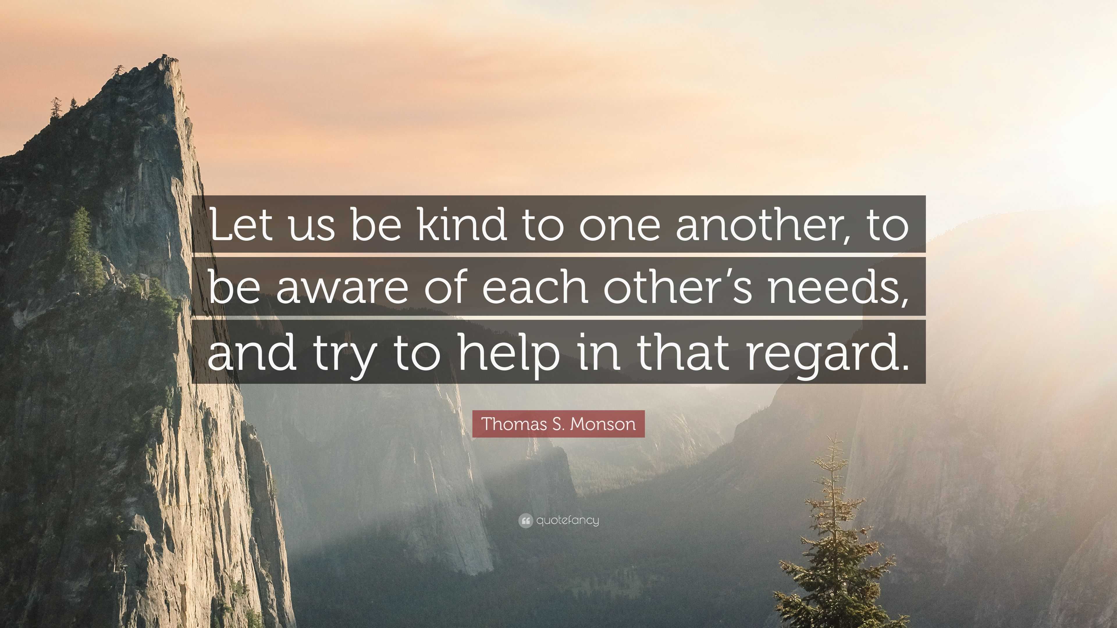 Thomas S. Monson Quote: “Let us be kind to one another, to be aware of ...