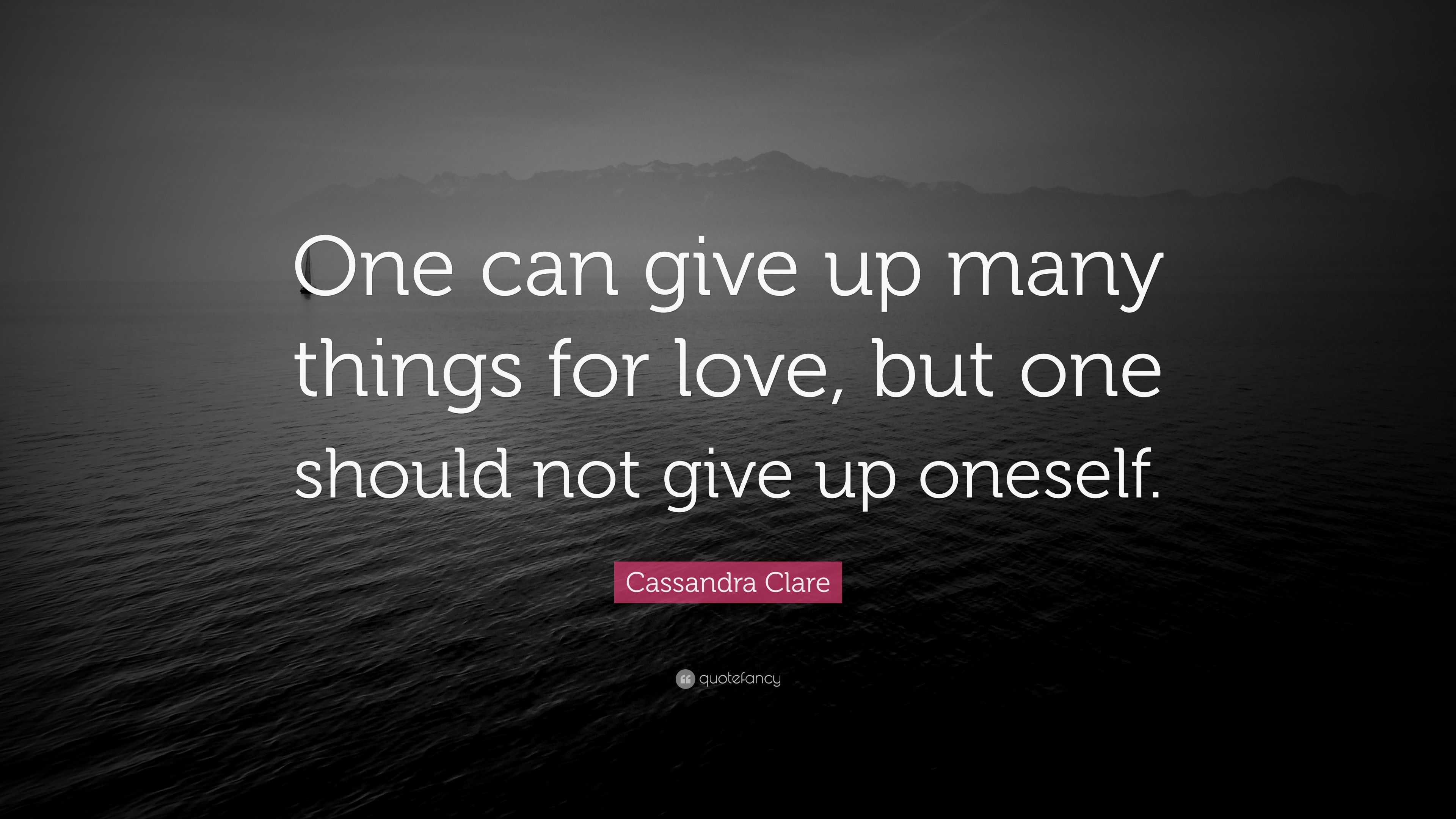 Cassandra Clare Quote: “One Can Give Up Many Things For Love, But One ...