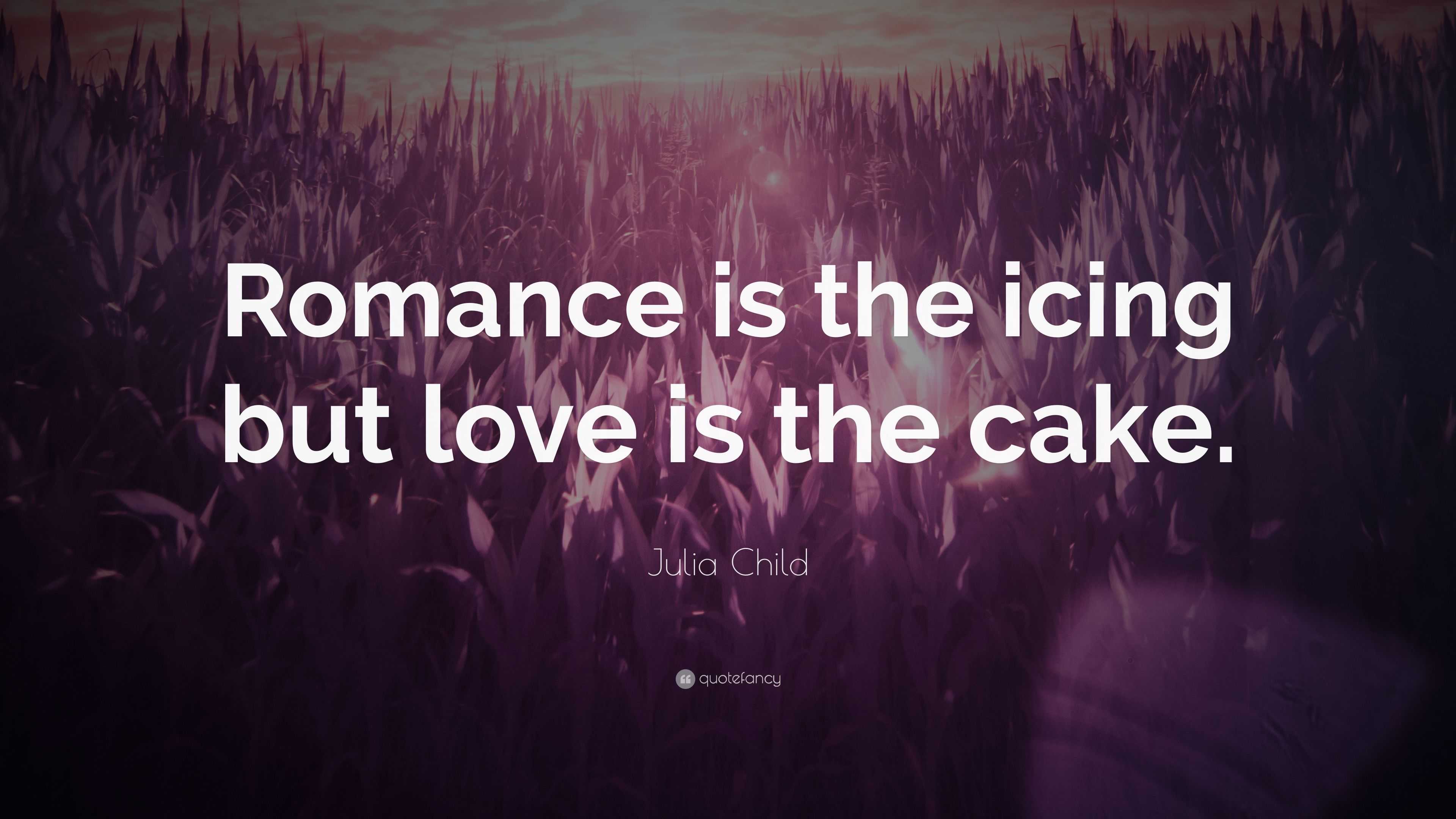 Julia Child Quote: “Romance is the icing but love is the cake.”