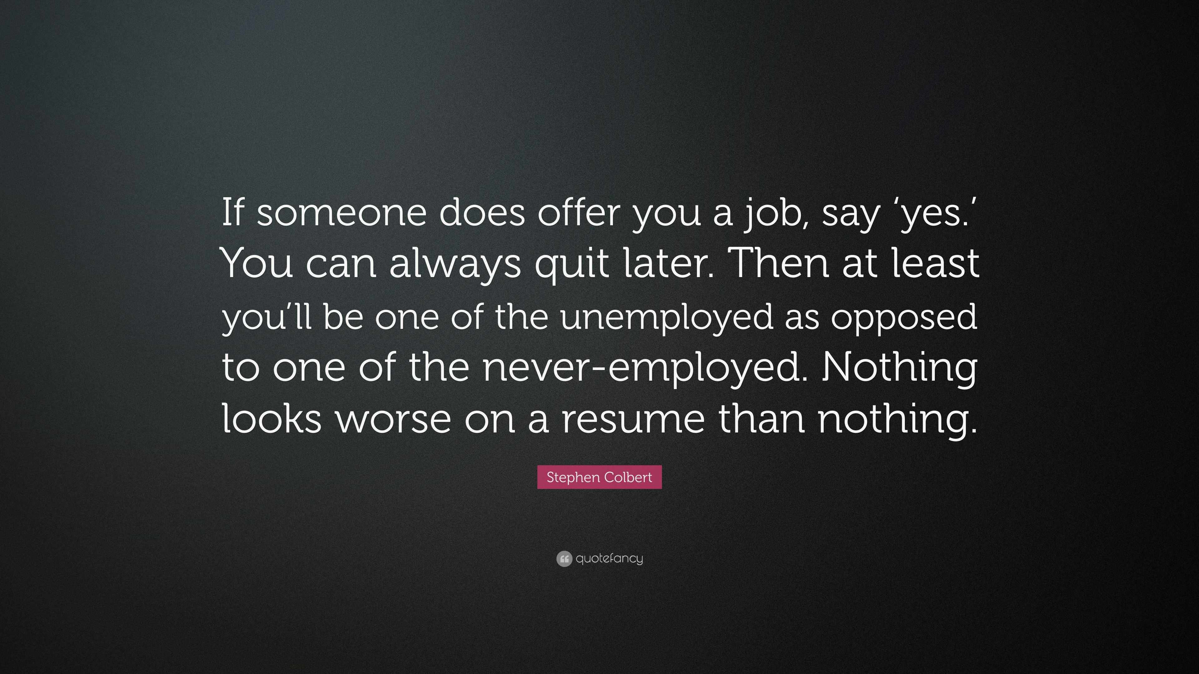 Stephen Colbert Quote: “If someone does offer you a job, say ‘yes.’ You ...