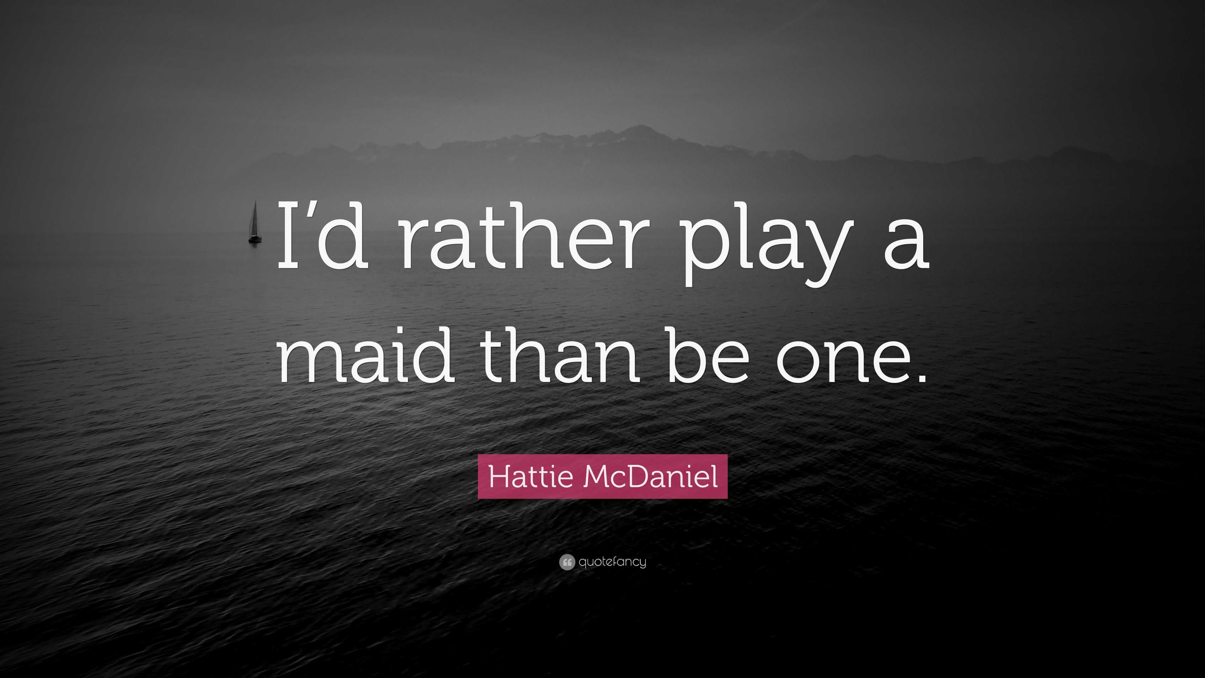 Hattie Mcdaniel Quote I D Rather Play A Maid Than Be One 9
