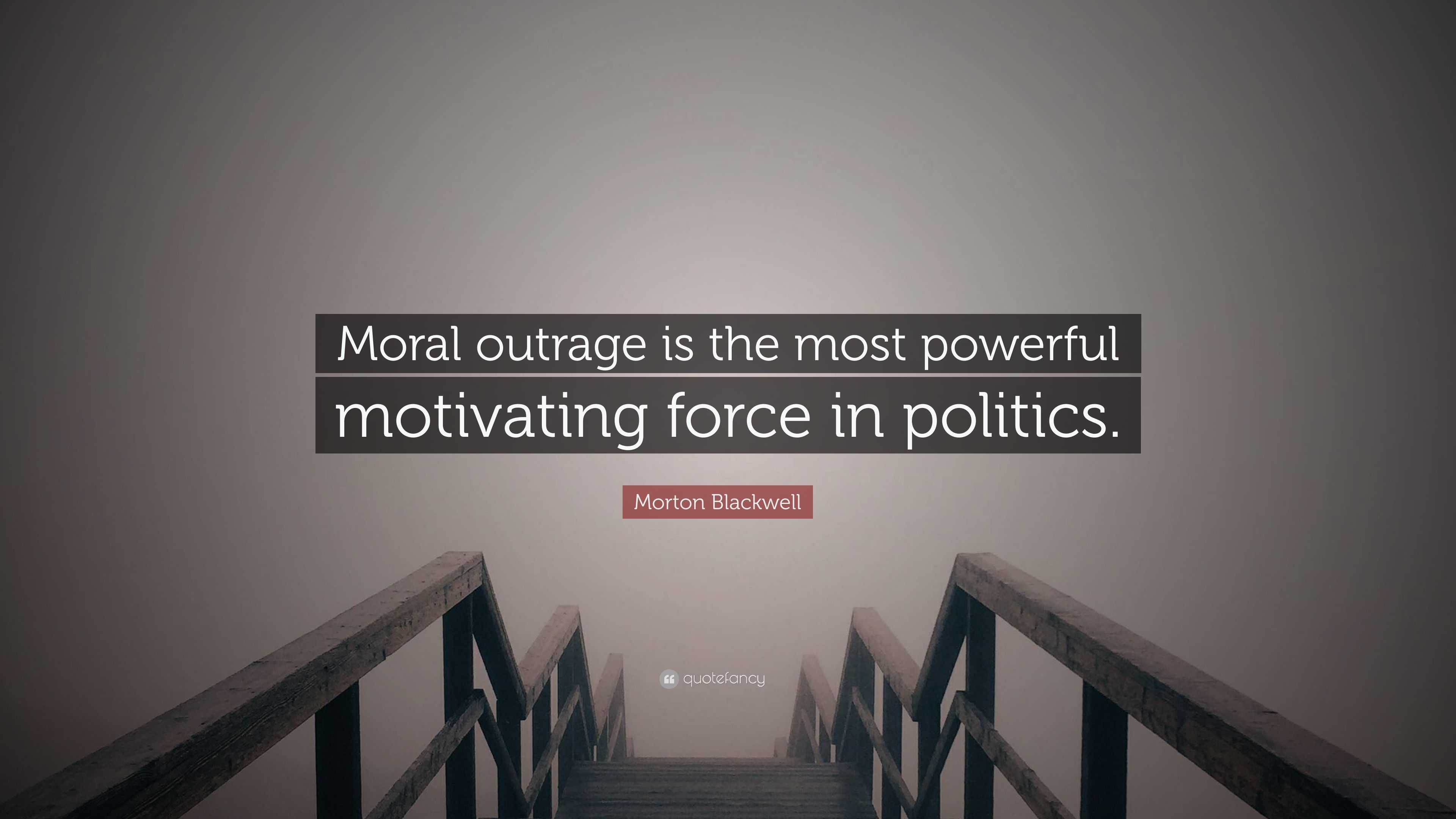 Morton Blackwell Quote: “Moral Outrage Is The Most Powerful Motivating ...