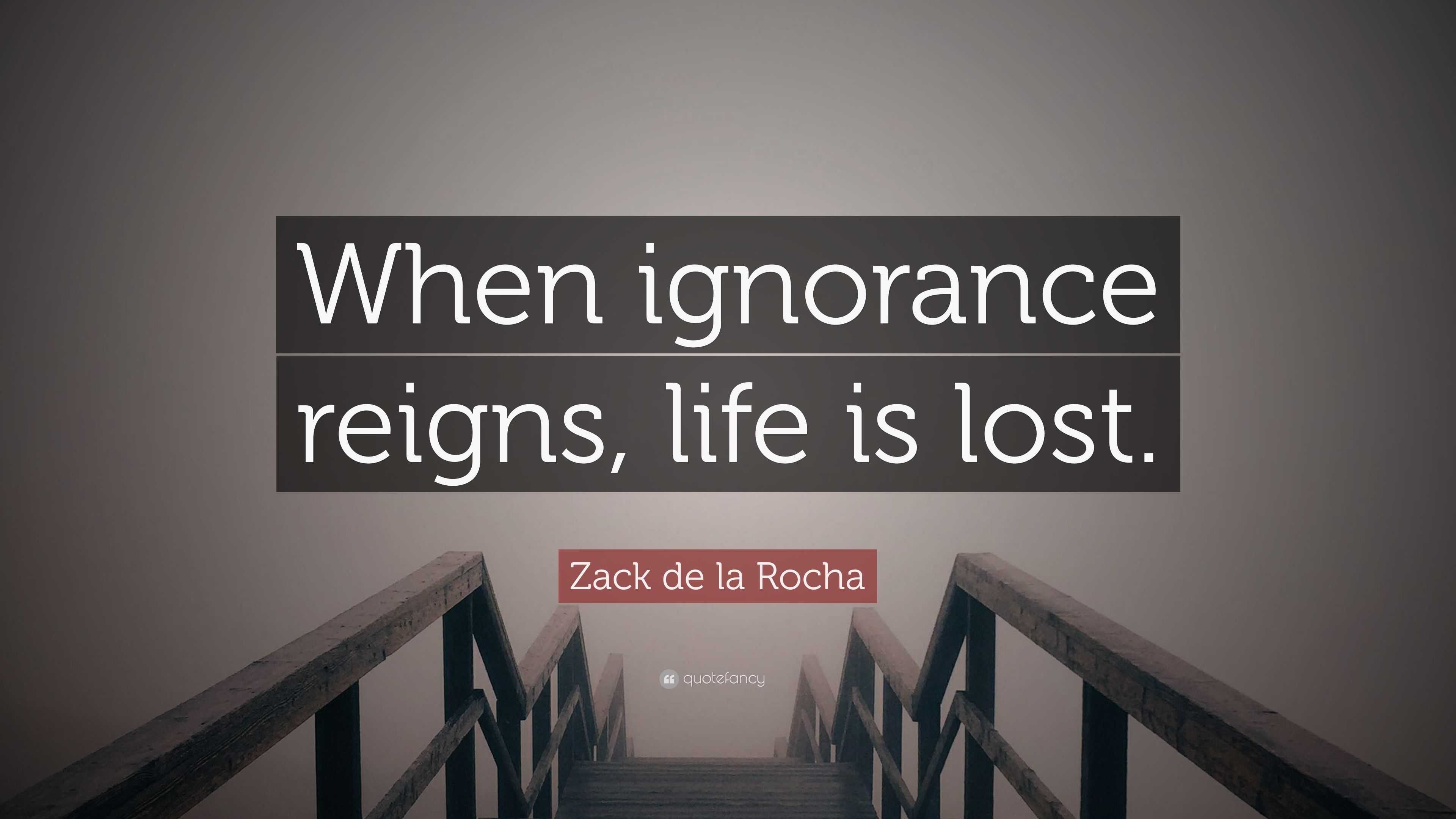 zack-de-la-rocha-quote-when-ignorance-reigns-life-is-lost