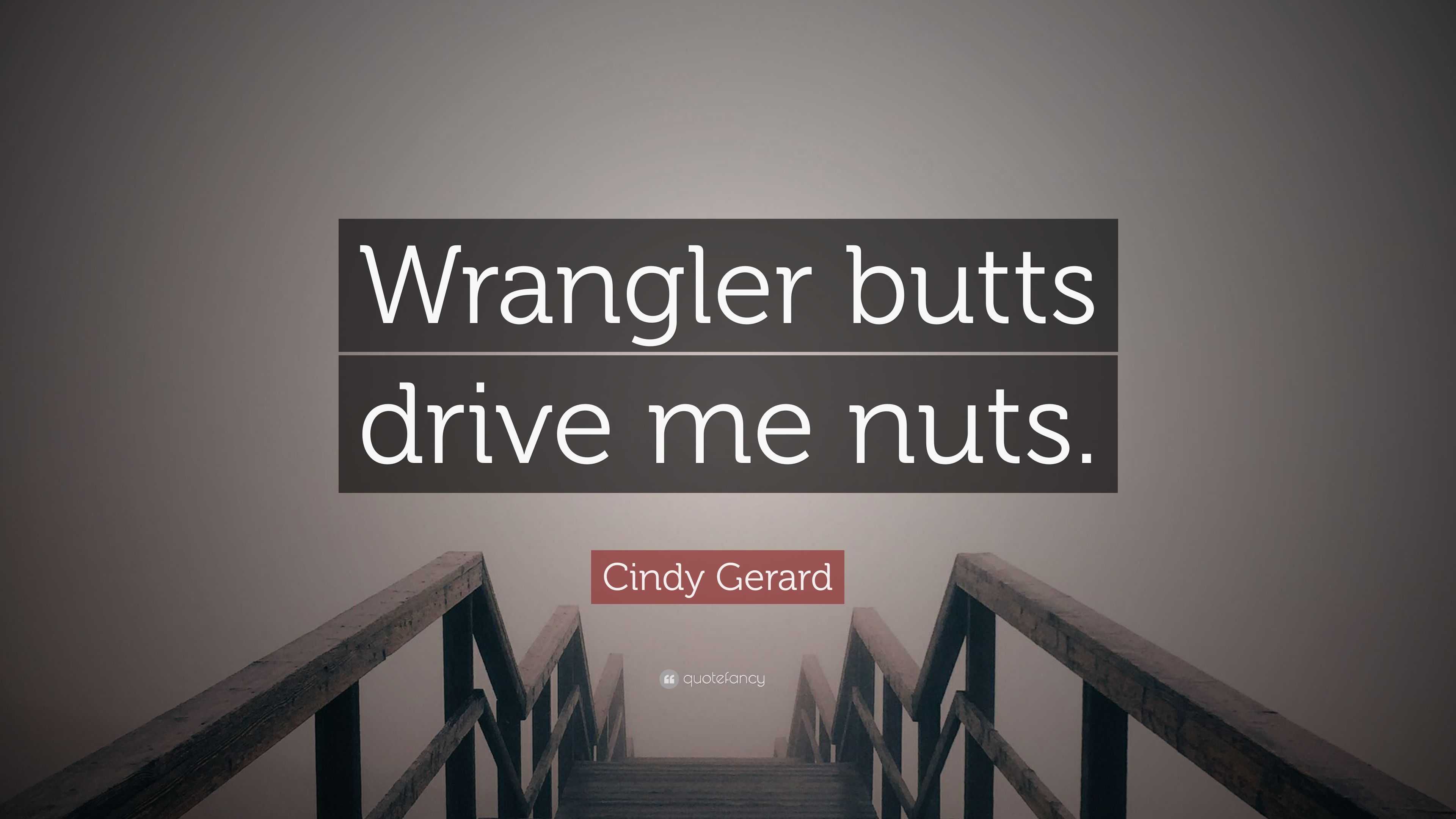 Cindy Gerard Quote: “Wrangler butts drive me nuts.”