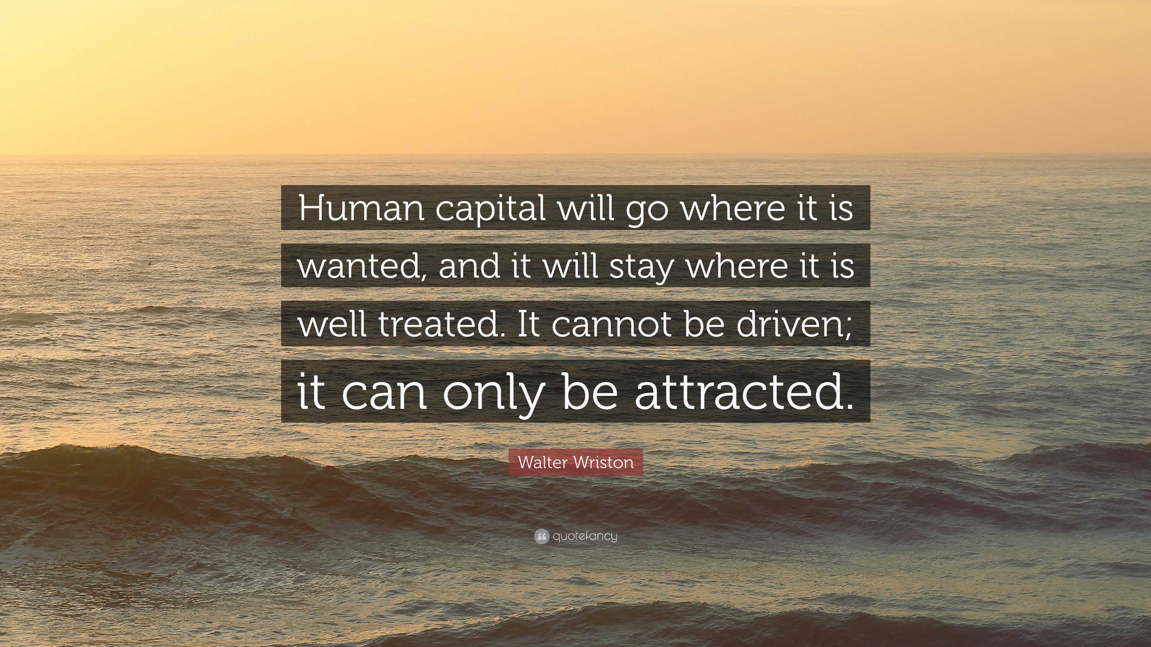 Walter Wriston Quote: “Human capital will go where it is wanted, and it