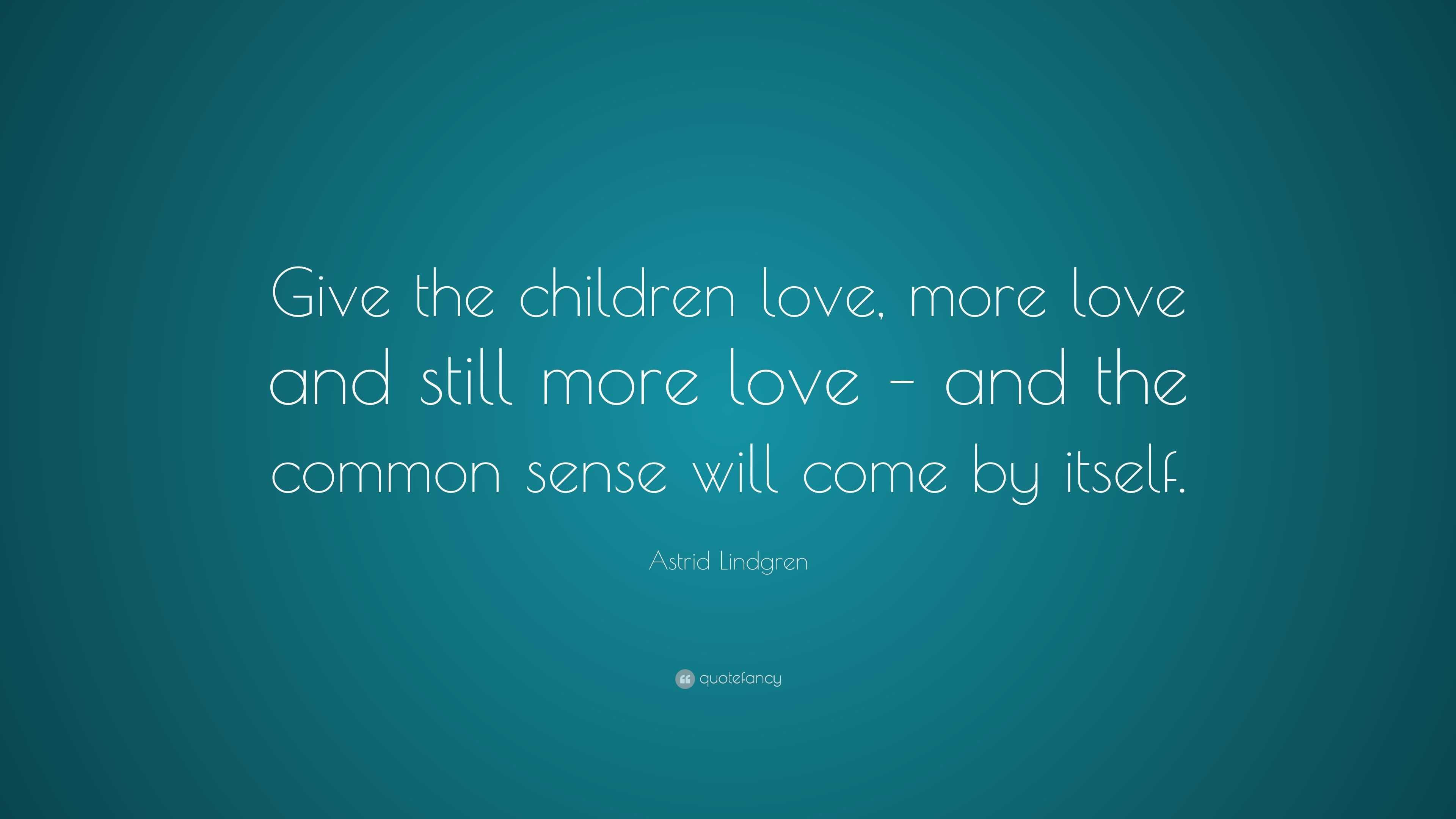 Astrid Lindgren Quote: “Give the children love, more love and still ...