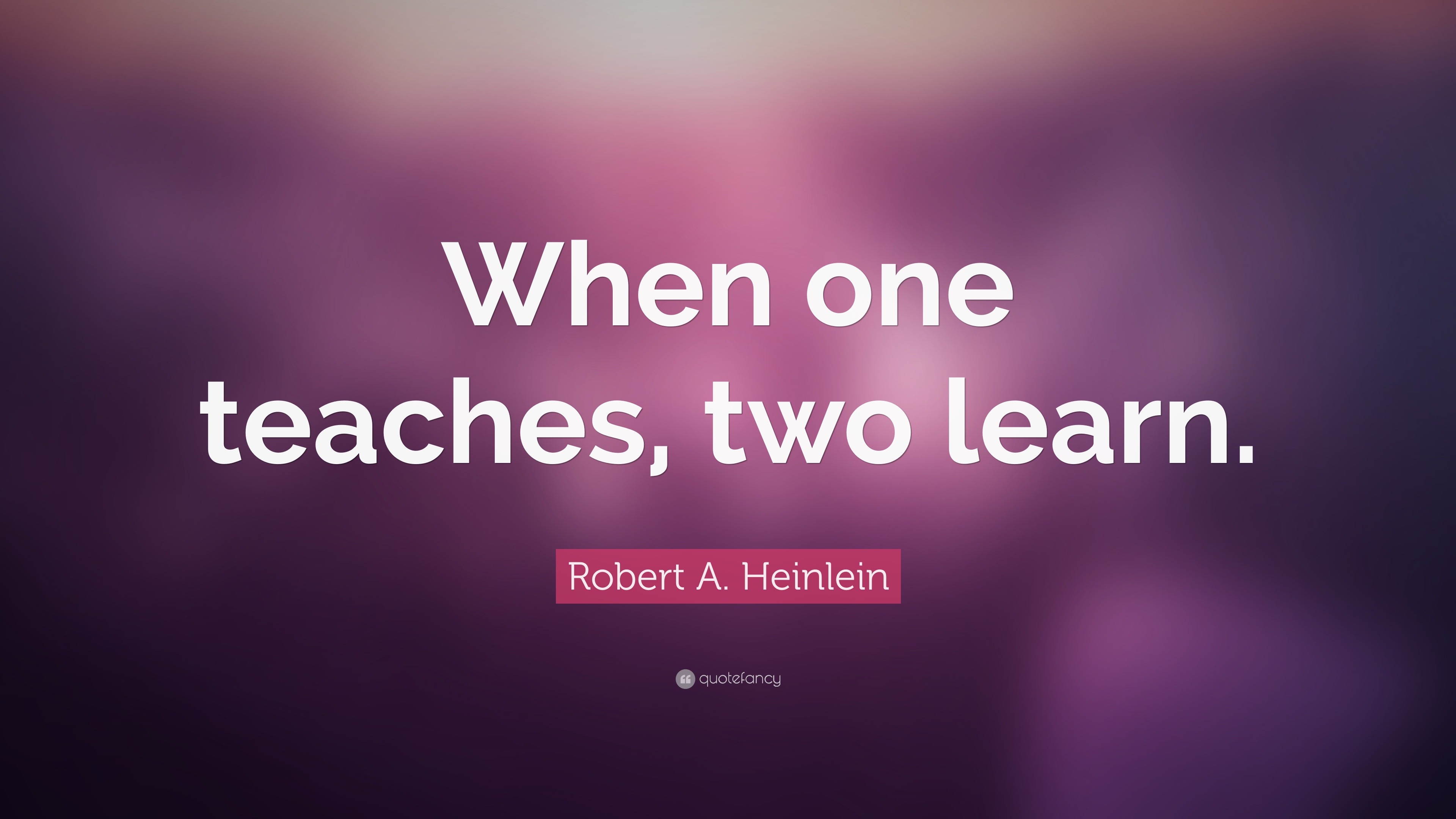 Robert A. Heinlein Quote: “When one teaches, two learn.”