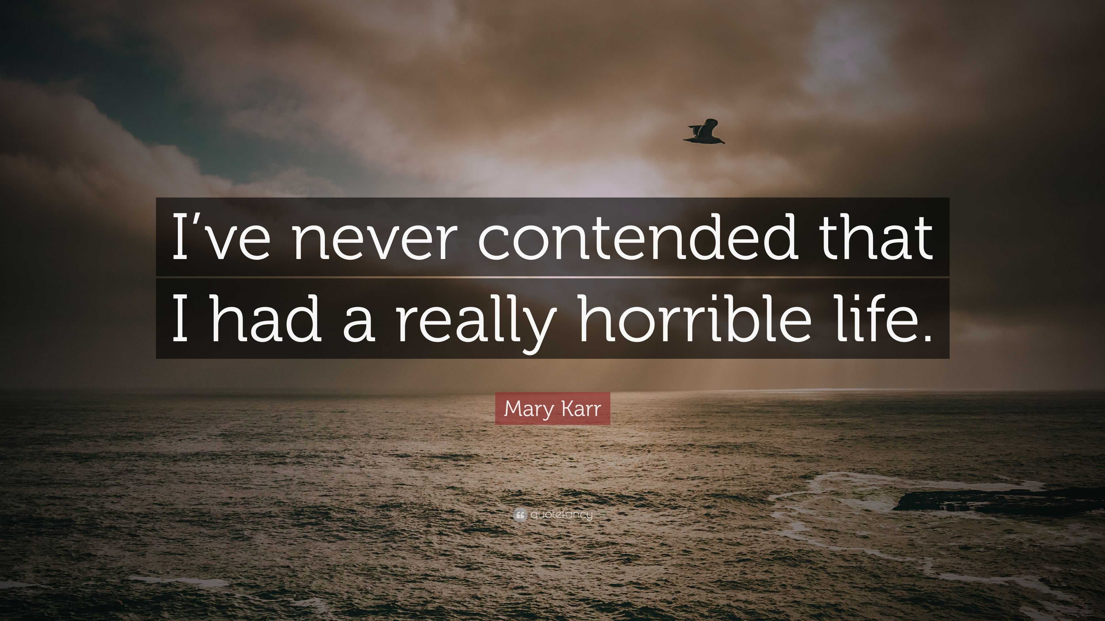 Mary Karr Quote: “I’ve never contended that I had a really horrible life.”