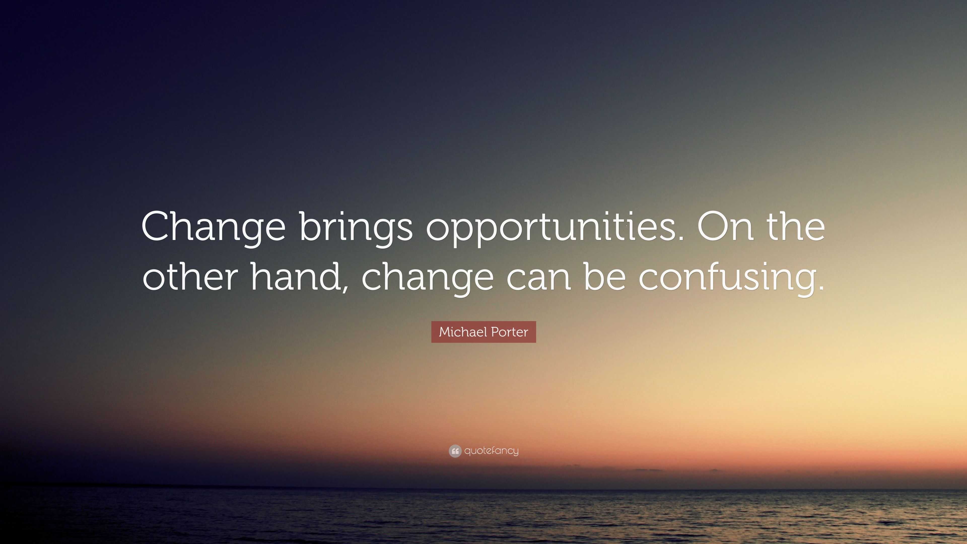 Michael Porter Quote: “Change brings opportunities. On the other hand ...