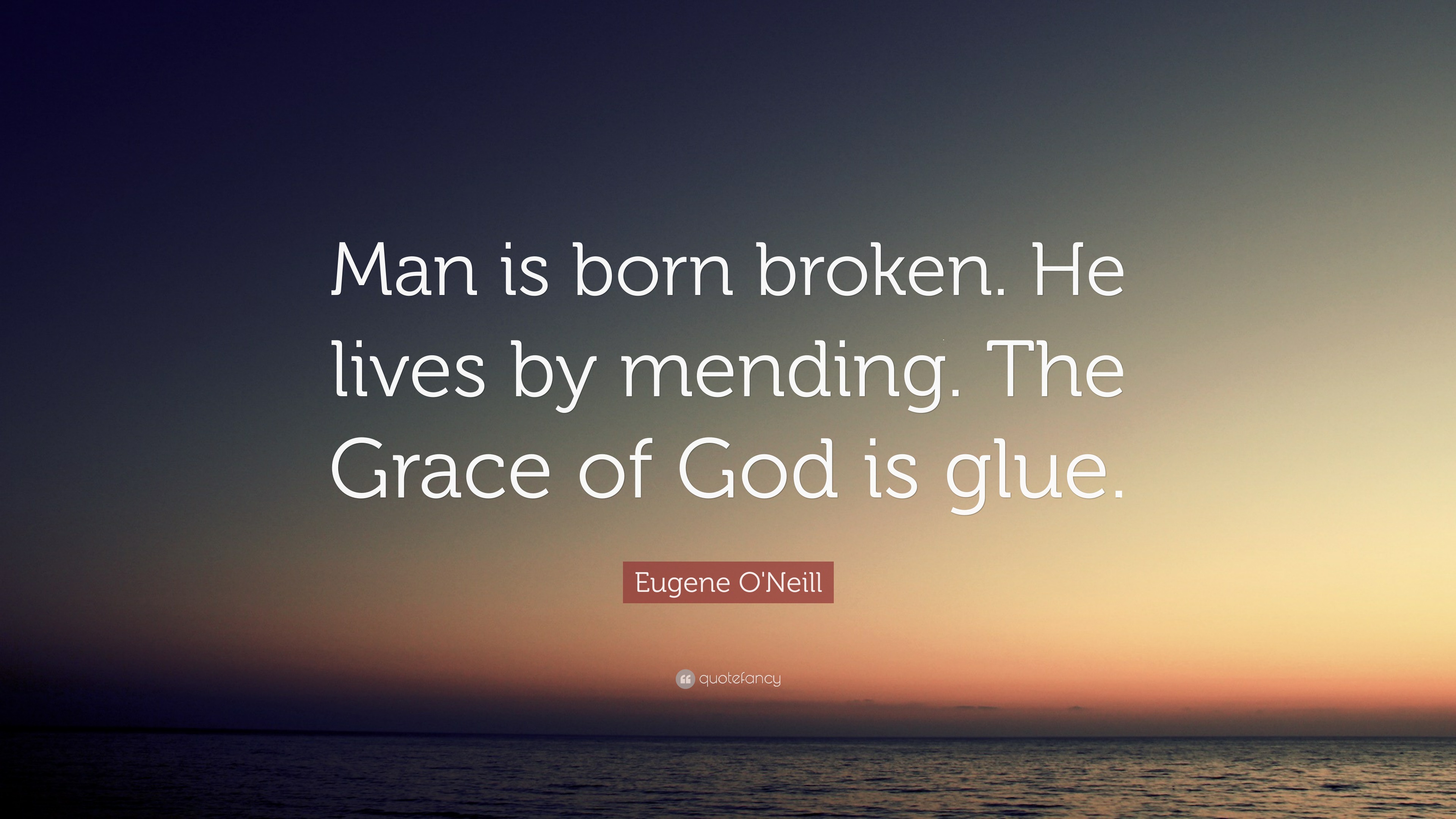 Eugene O'Neill Quote: “Man is born broken. He lives by mending. The ...